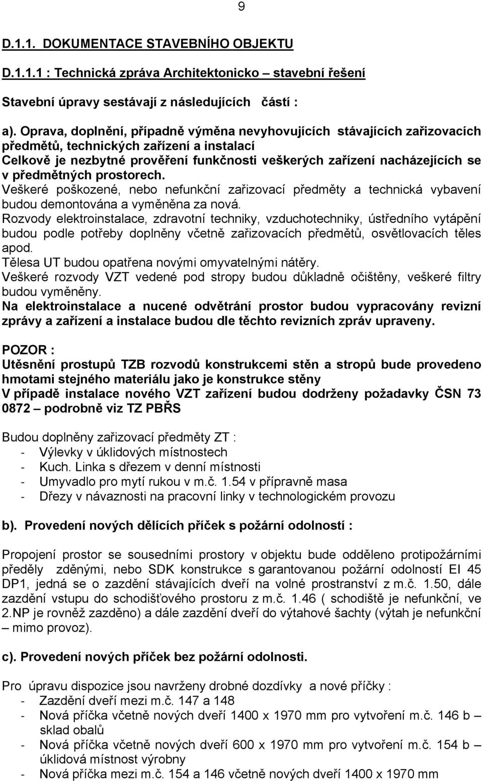 předmětných prostorech. Veškeré poškozené, nebo nefunkční zařizovací předměty a technická vybavení budou demontována a vyměněna za nová.