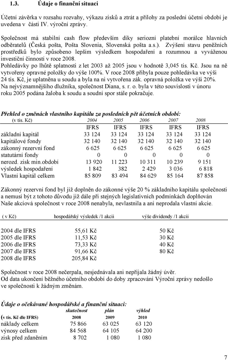 Zvýšení stavu peněžních prostředků bylo způsobeno lepším výsledkem hospodaření a rozumnou a vyváženou investiční činností v roce 2008.