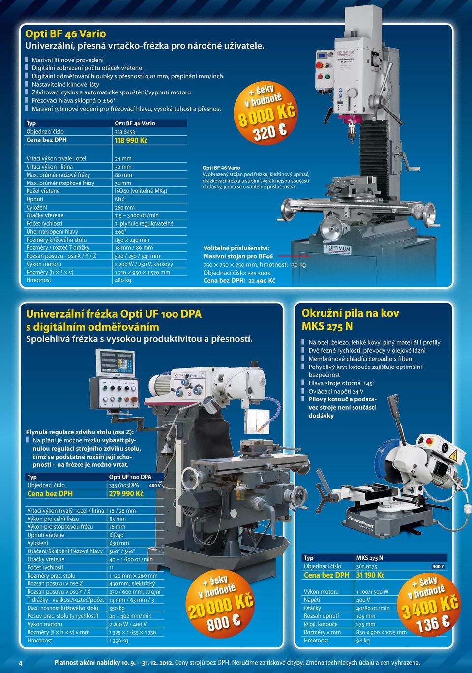 o ±6 Masivní rybinové vedení pro frézovací hlavu, vysoká tuhost a přesnost Opti BF 46 Vario 333 8453 118 99 K 8 K 32 Vrtací výkon trvale ocel 24 mm Vrtací výkon litina 3 mm Max.