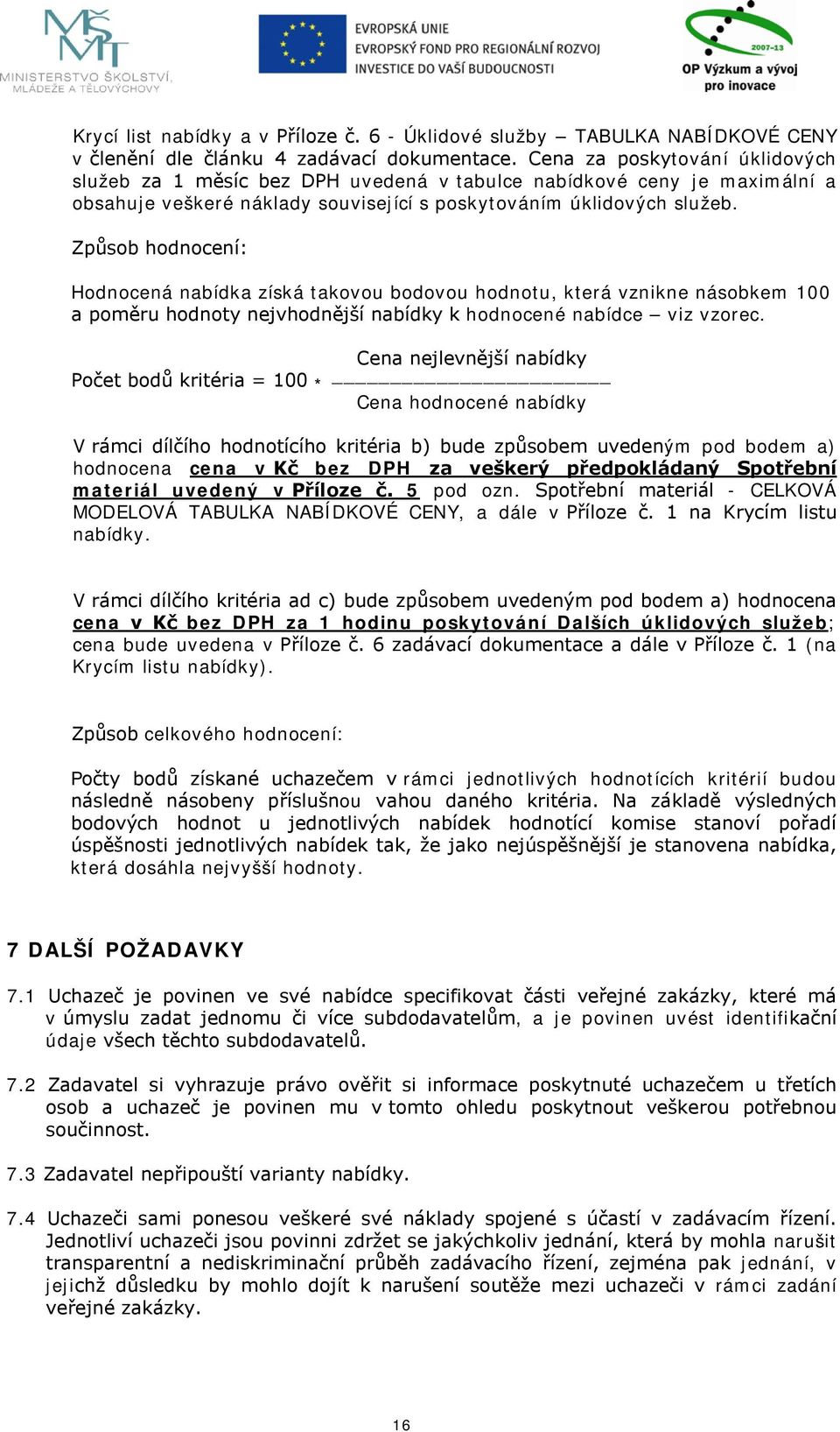 Způsob hodnocení: Hodnocená nabídka získá takovou bodovou hodnotu, která vznikne násobkem 100 a poměru hodnoty nejvhodnější nabídky k hodnocené nabídce viz vzorec.