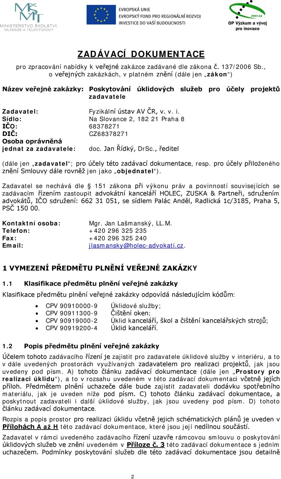 Sídlo: Na Slovance 2, 182 21 Praha 8 IČO: 68378271 DIČ: CZ68378271 Osoba oprávněná jednat za zadavatele: doc. Jan Řídký, DrSc., ředitel (dále jen zadavatel ; pro účely této zadávací dokumentace, resp.