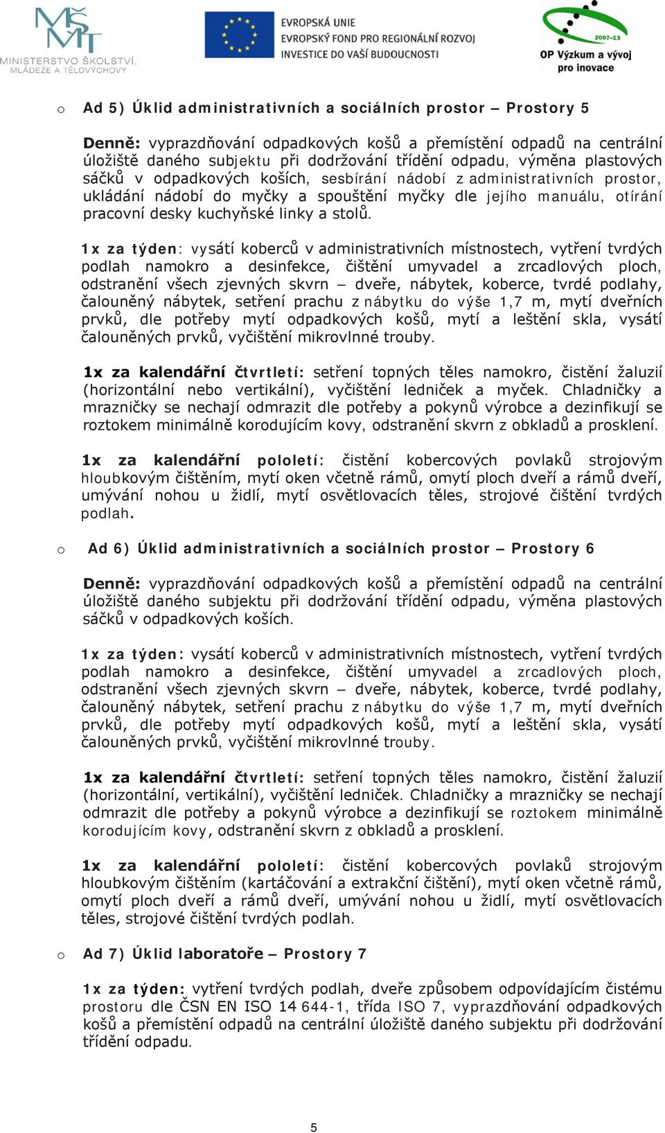 1x za týden: vysátí koberců v administrativních místnostech, vytření tvrdých podlah namokro a desinfekce, čištění umyvadel a zrcadlových ploch, odstranění všech zjevných skvrn dveře, nábytek,