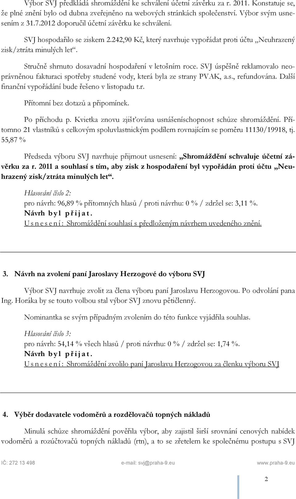 Stručně shrnuto dosavadní hospodaření v letošním roce. SVJ úspěšně reklamovalo neoprávněnou fakturaci spotřeby studené vody, která byla ze strany PVAK, a.s., refundována.