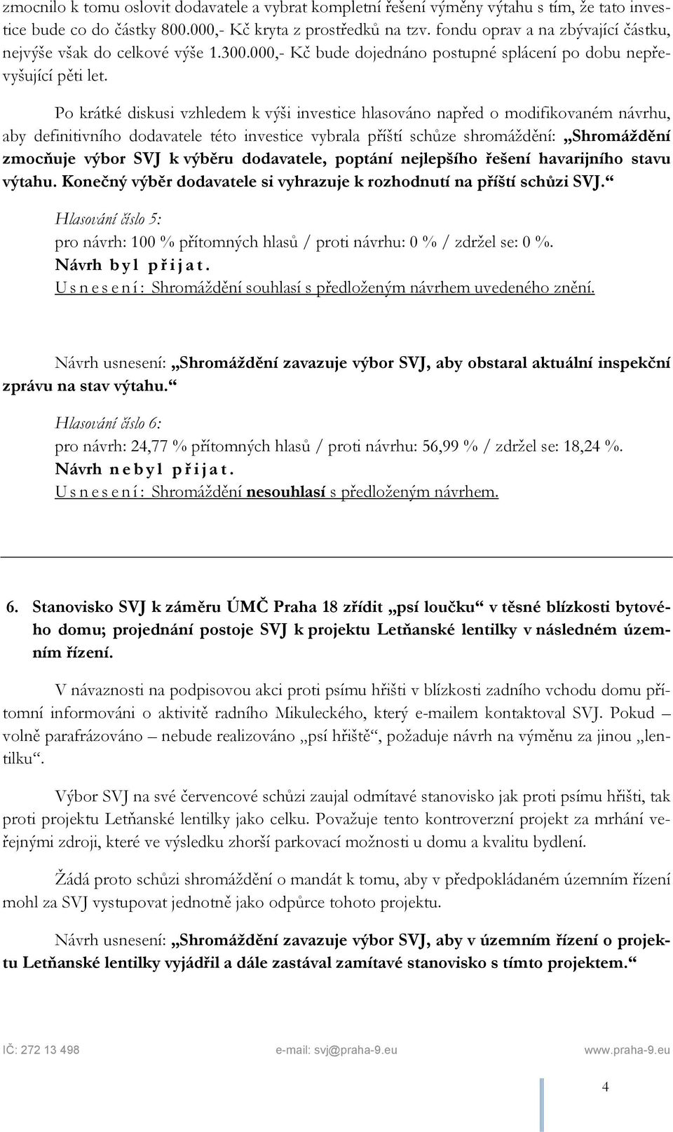 Po krátké diskusi vzhledem k výši investice hlasováno napřed o modifikovaném návrhu, aby definitivního dodavatele této investice vybrala příští schůze shromáždění: Shromáždění zmocňuje výbor SVJ k