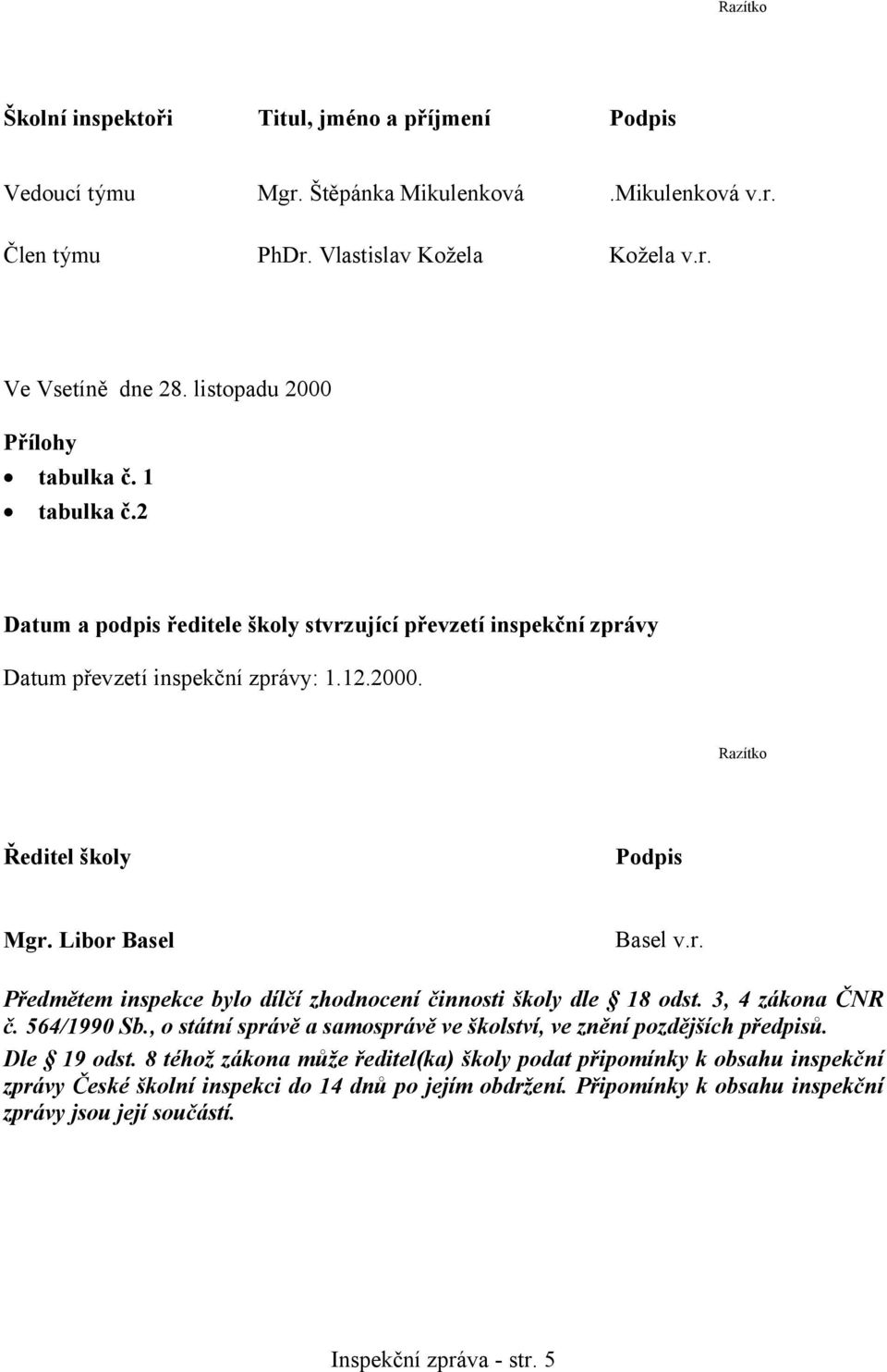 Libor Basel Basel v.r. Předmětem inspekce bylo dílčí zhodnocení činnosti školy dle 18 odst. 3, 4 zákona ČNR č. 564/1990 Sb., o státní správě a samosprávě ve školství, ve znění pozdějších předpisů.