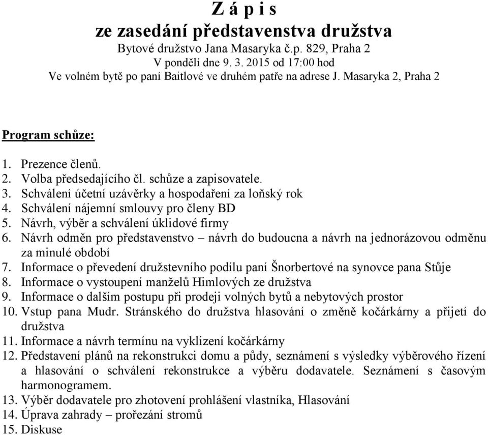 Schválení nájemní smlouvy pro členy BD 5. Návrh, výběr a schválení úklidové firmy 6. Návrh odměn pro představenstvo návrh do budoucna a návrh na jednorázovou odměnu za minulé období 7.