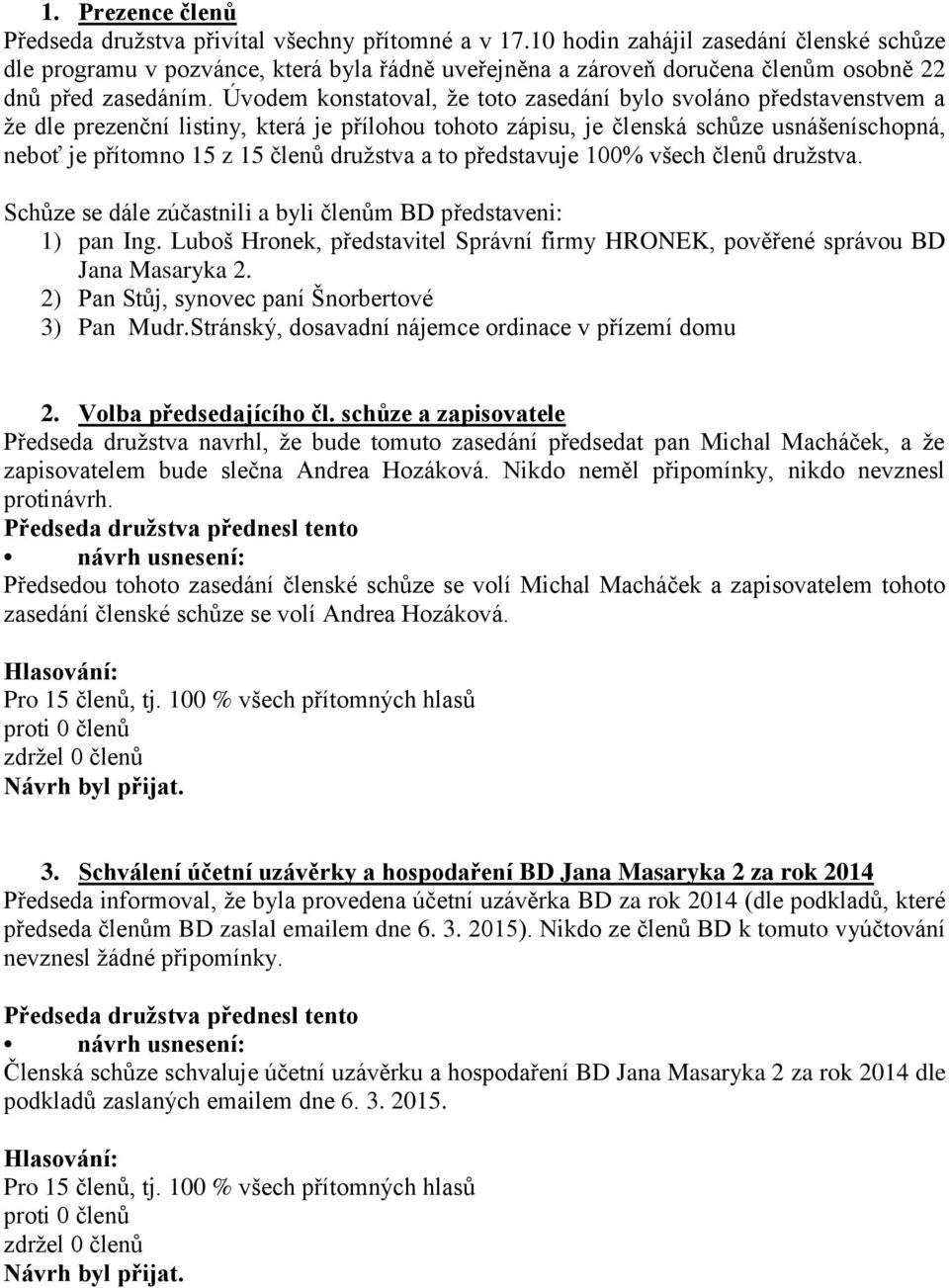 Úvodem konstatoval, že toto zasedání bylo svoláno představenstvem a že dle prezenční listiny, která je přílohou tohoto zápisu, je členská schůze usnášeníschopná, neboť je přítomno 15 z 15 členů
