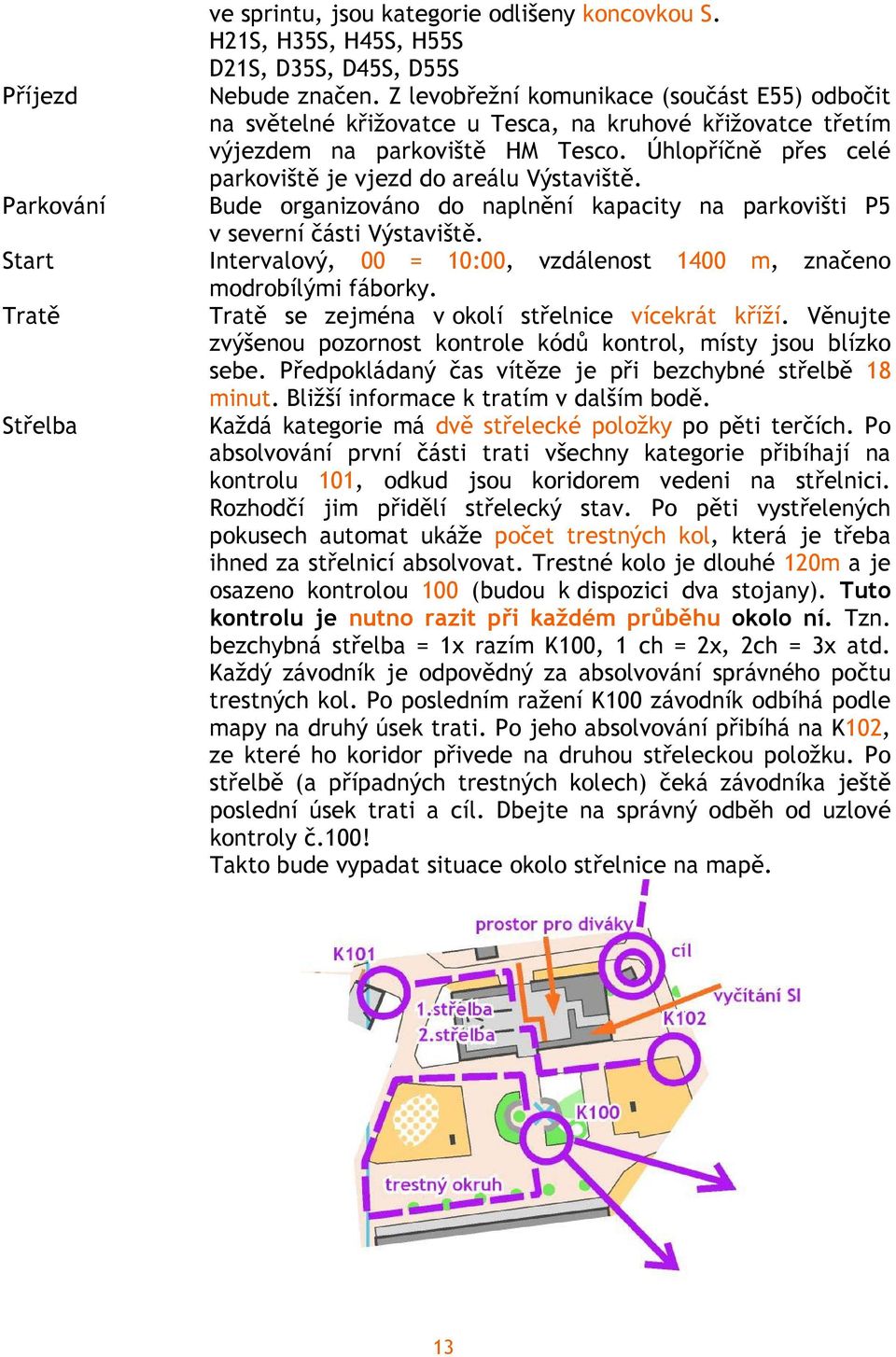 Úhlopříčně přes celé parkoviště je vjezd do areálu Výstaviště. Parkování Bude organizováno do naplnění kapacity na parkovišti P5 v severní části Výstaviště.