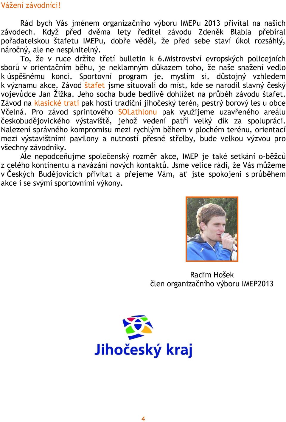 To, že v ruce držíte třetí bulletin k 6.Mistrovství evropských policejních sborů v orientačním běhu, je neklamným důkazem toho, že naše snažení vedlo k úspěšnému konci.