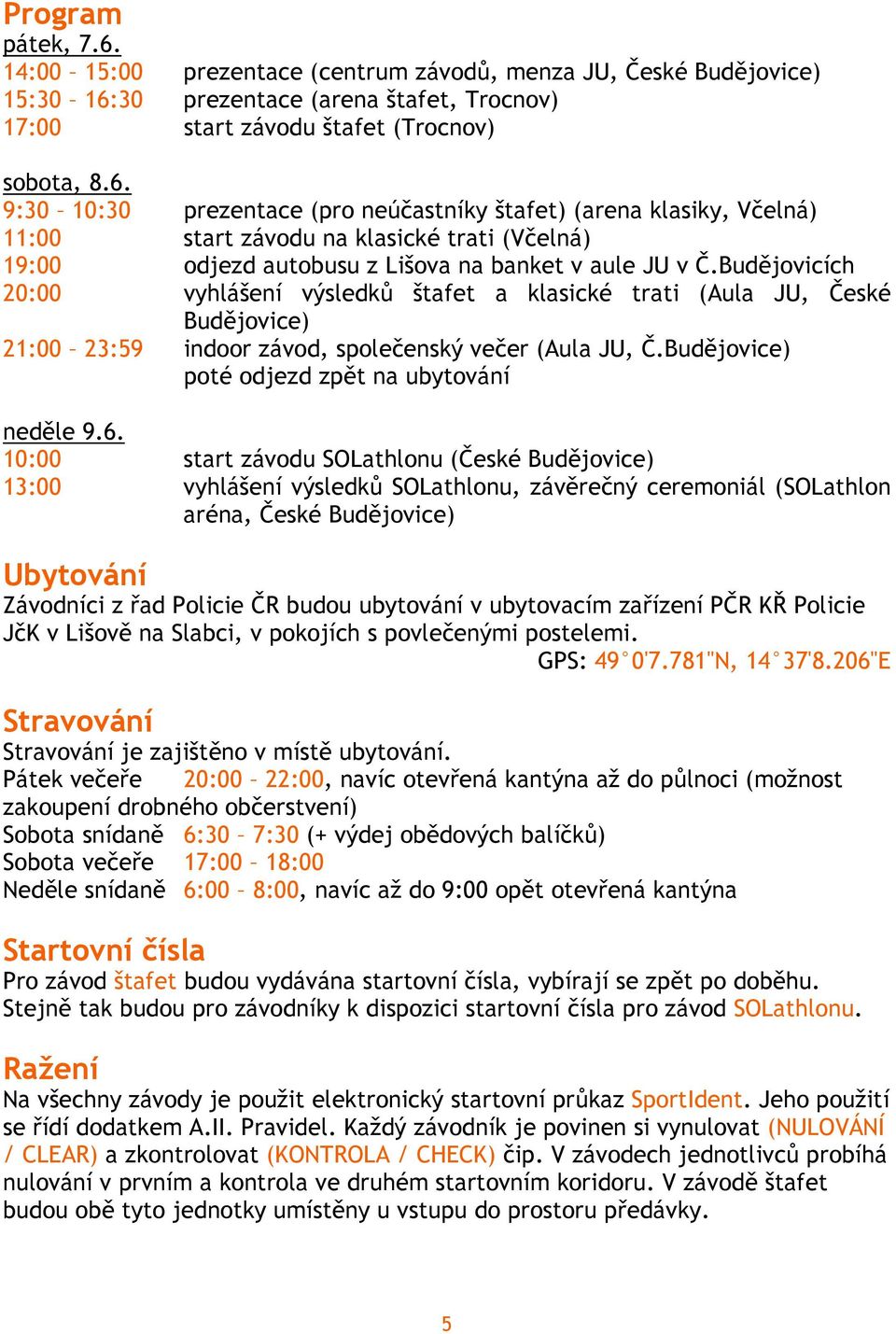 10:00 start závodu SOLathlonu (České Budějovice) 13:00 vyhlášení výsledků SOLathlonu, závěrečný ceremoniál (SOLathlon aréna, České Budějovice) Ubytování Závodníci z řad Policie ČR budou ubytování v