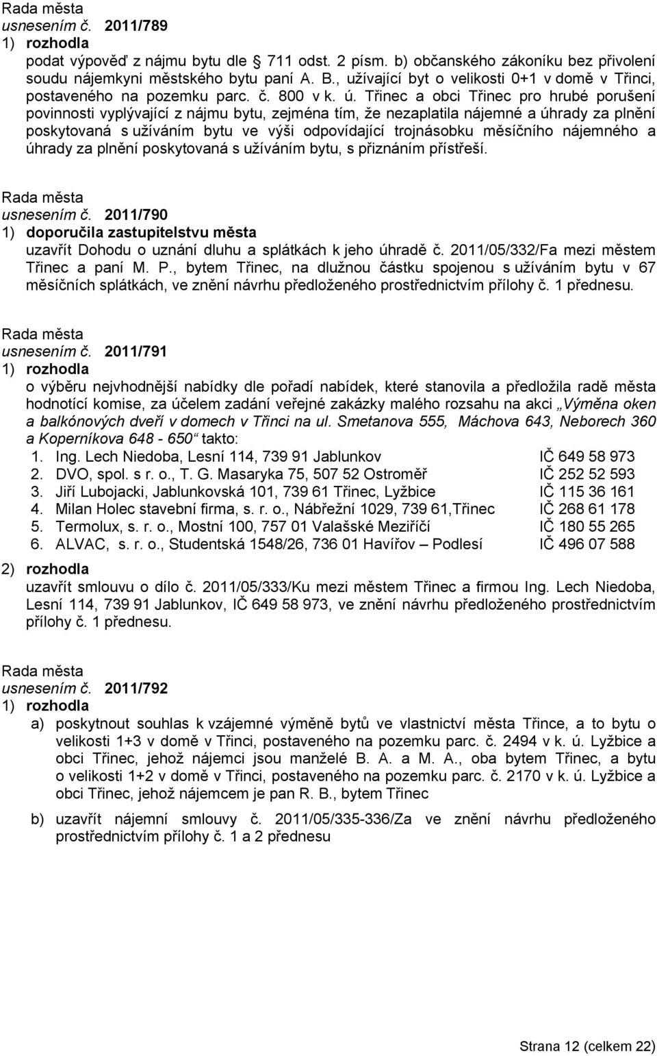 Třinec a obci Třinec pro hrubé porušení povinnosti vyplývající z nájmu bytu, zejména tím, že nezaplatila nájemné a úhrady za plnění poskytovaná s užíváním bytu ve výši odpovídající trojnásobku