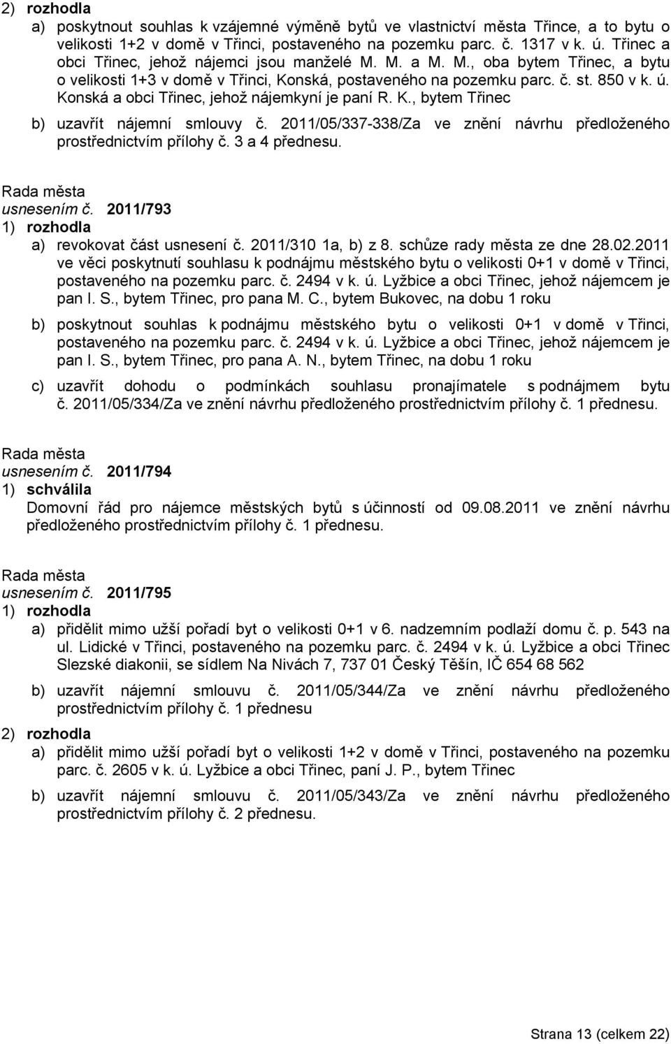 Konská a obci Třinec, jehož nájemkyní je paní R. K., bytem Třinec b) uzavřít nájemní smlouvy č. 2011/05/337-338/Za ve znění návrhu předloženého prostřednictvím přílohy č. 3 a 4 přednesu. usnesením č.