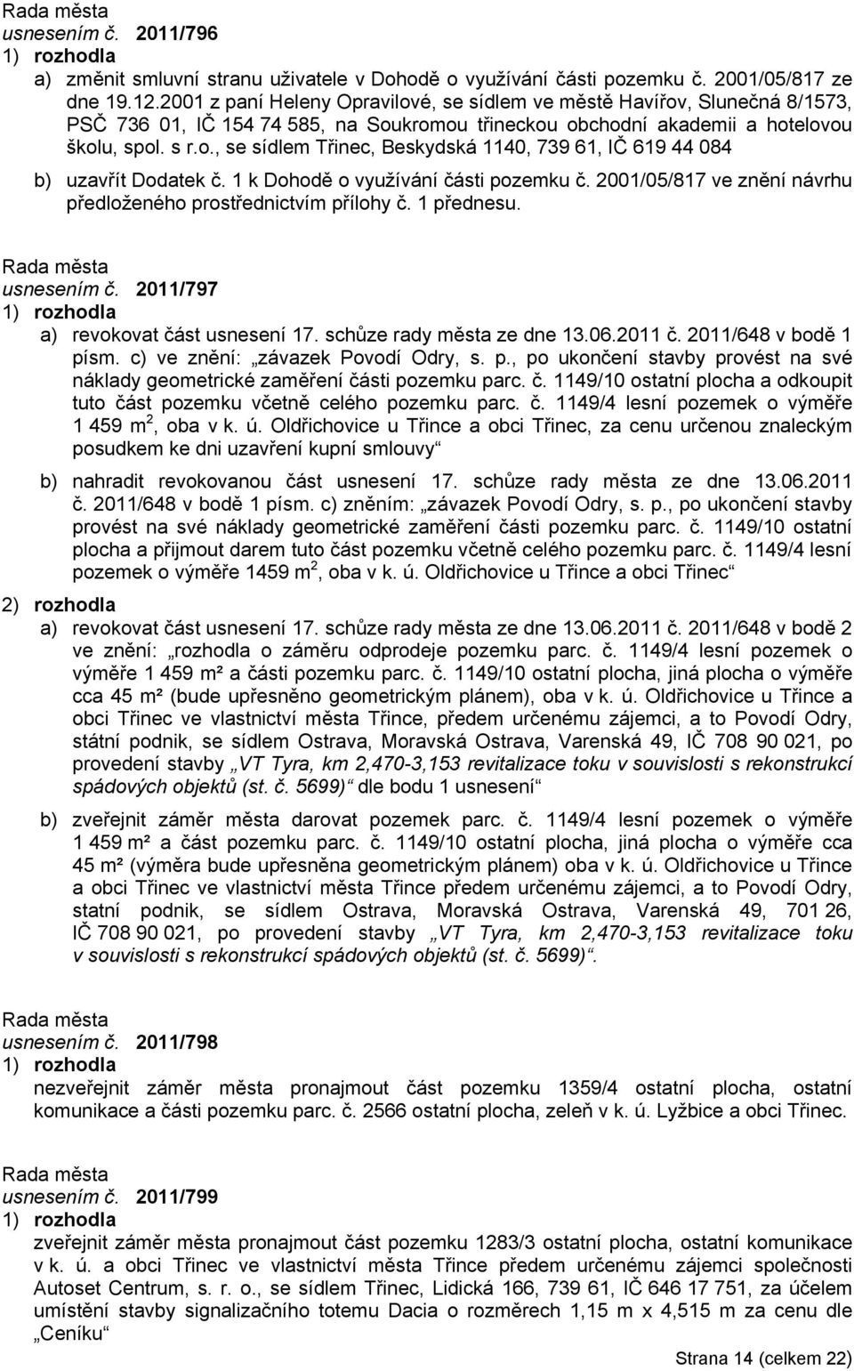 1 k Dohodě o využívání části pozemku č. 2001/05/817 ve znění návrhu předloženého prostřednictvím přílohy č. 1 přednesu. usnesením č. 2011/797 a) revokovat část usnesení 17.