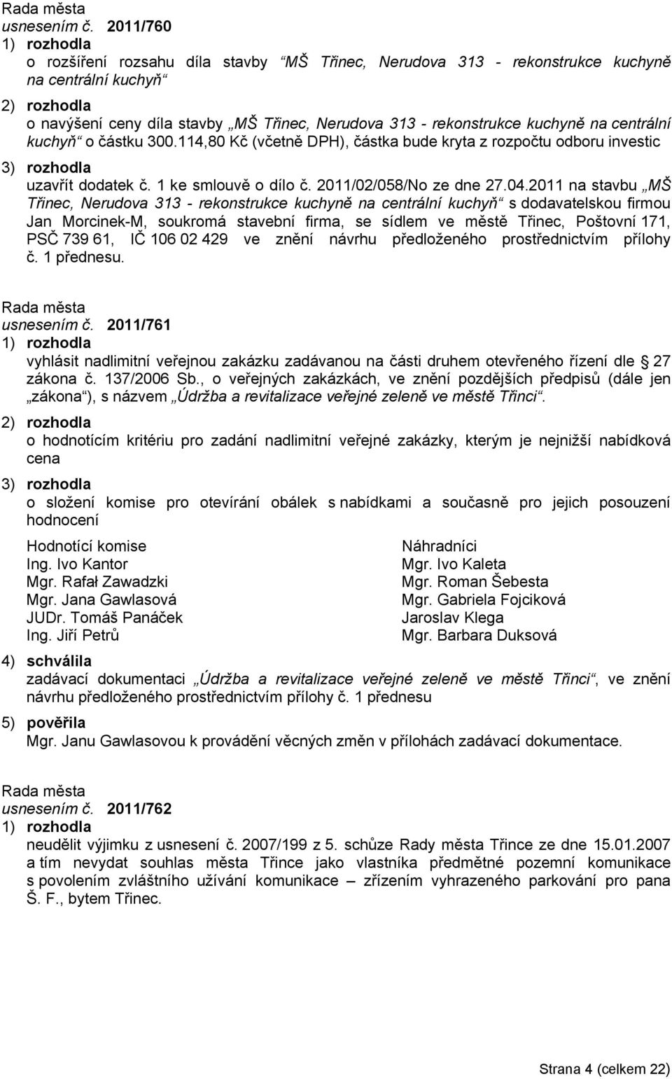 kuchyň o částku 300.114,80 Kč (včetně DPH), částka bude kryta z rozpočtu odboru investic 3) rozhodla uzavřít dodatek č. 1 ke smlouvě o dílo č. 2011/02/058/No ze dne 27.04.