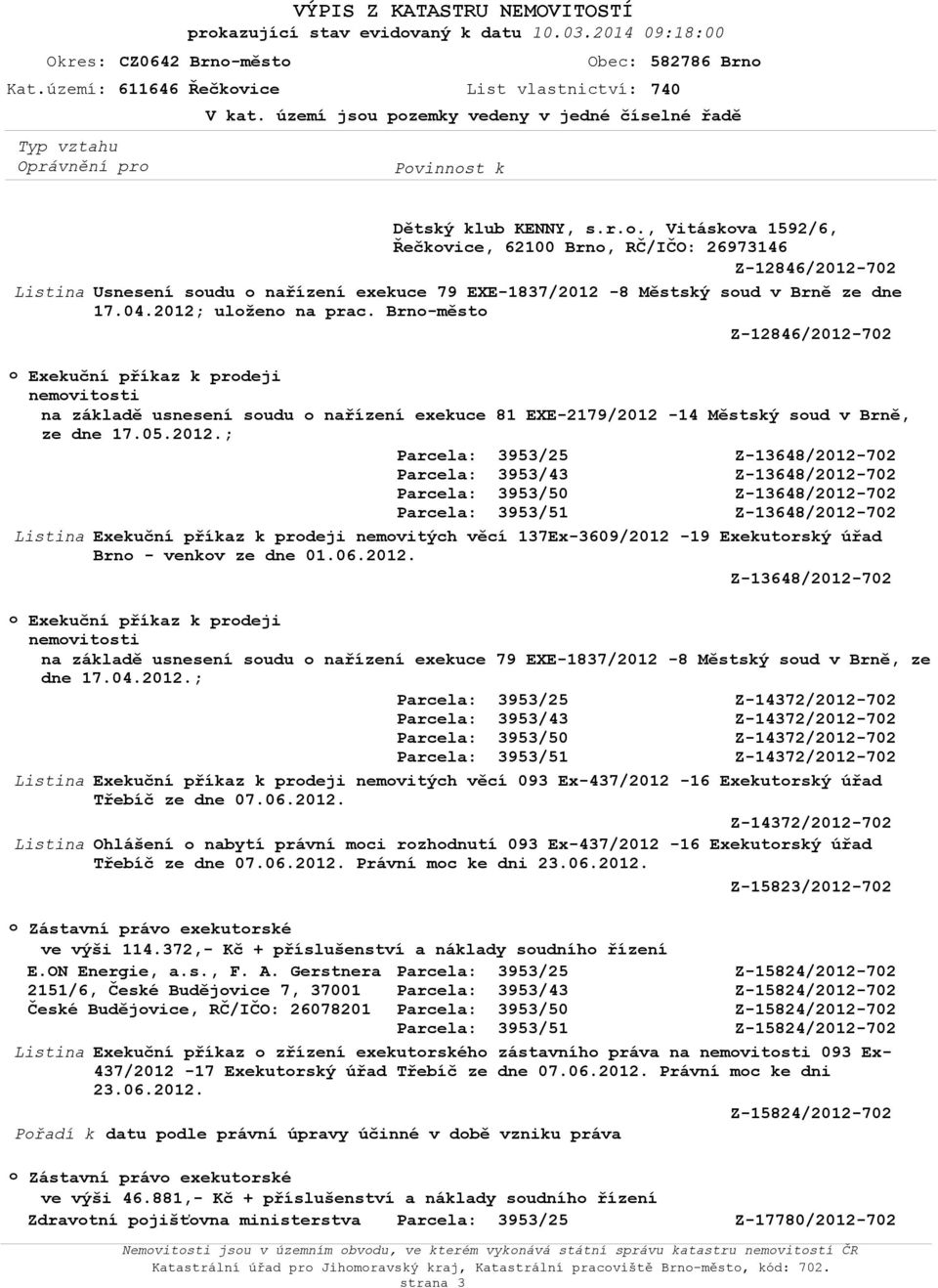 ., Vitáskva 1592/6, Řečkvice, 62100 Brn, RČ/IČO: 26973146 Z-12846/2012-702 Usnesení sudu nařízení exekuce 79 EXE-1837/2012-8 Městský sud v Brně ze dne 17.04.2012; ulžen na prac.