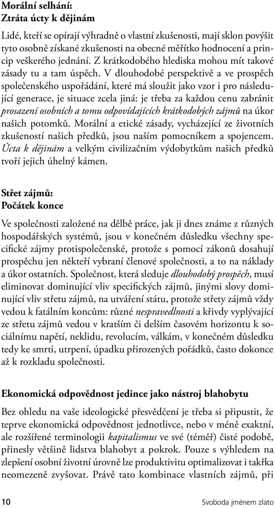 V dlouhodobé perspektivě a ve prospěch společenského uspořádání, které má sloužit jako vzor i pro následující generace, je situace zcela jiná: je třeba za každou cenu zabránit prosazení osobních a