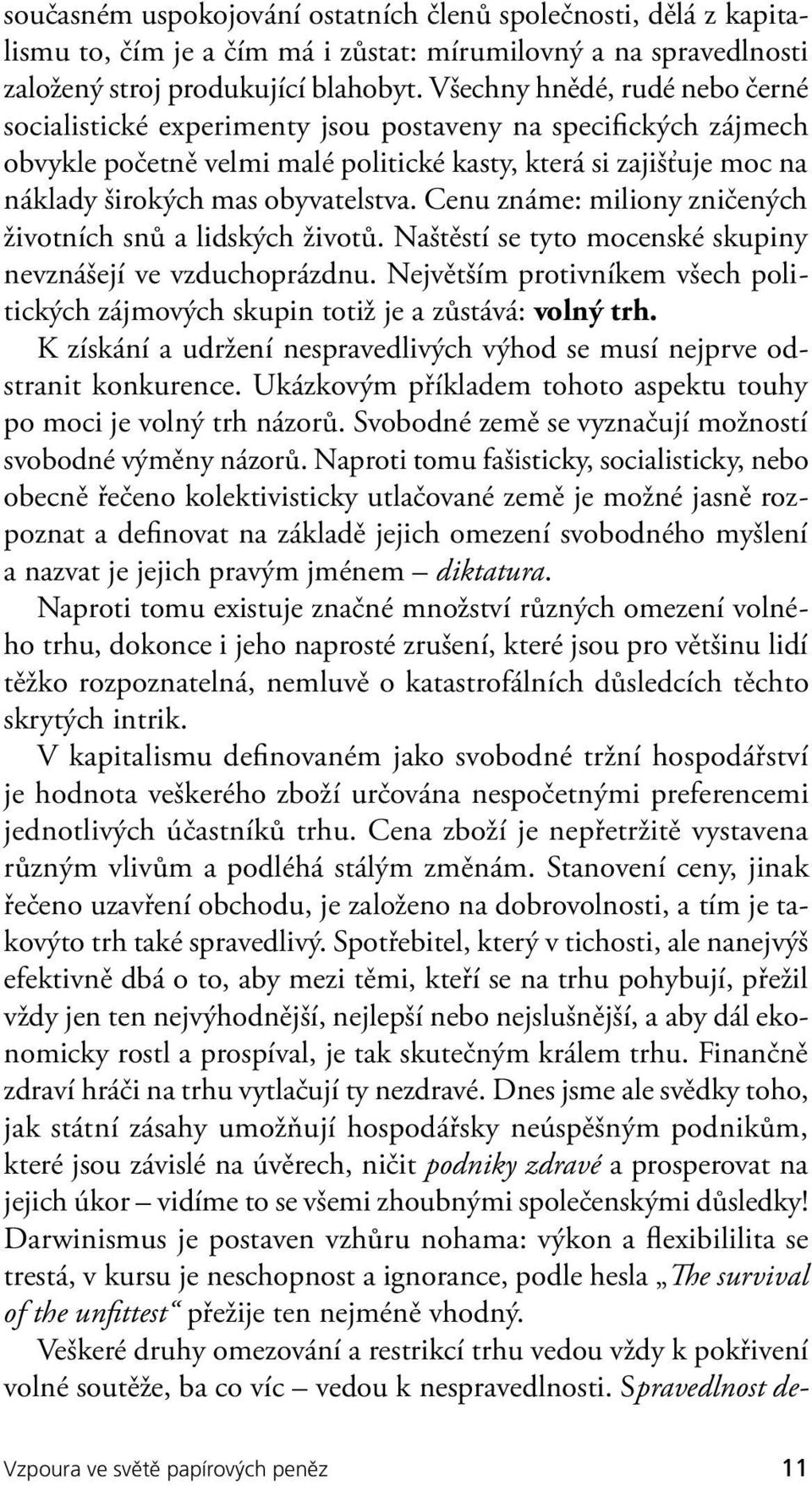 Cenu známe: miliony zničených životních snů a lidských životů. Naštěstí se tyto mocenské skupiny nevznášejí ve vzduchoprázdnu.