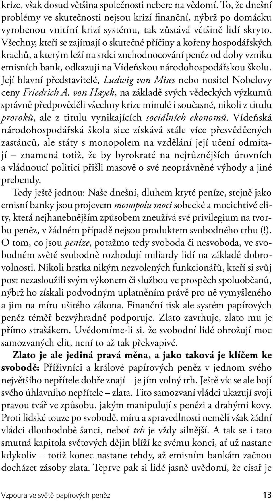 Její hlavní představitelé, Ludwig von Mises nebo nositel Nobelovy ceny Friedrich A.