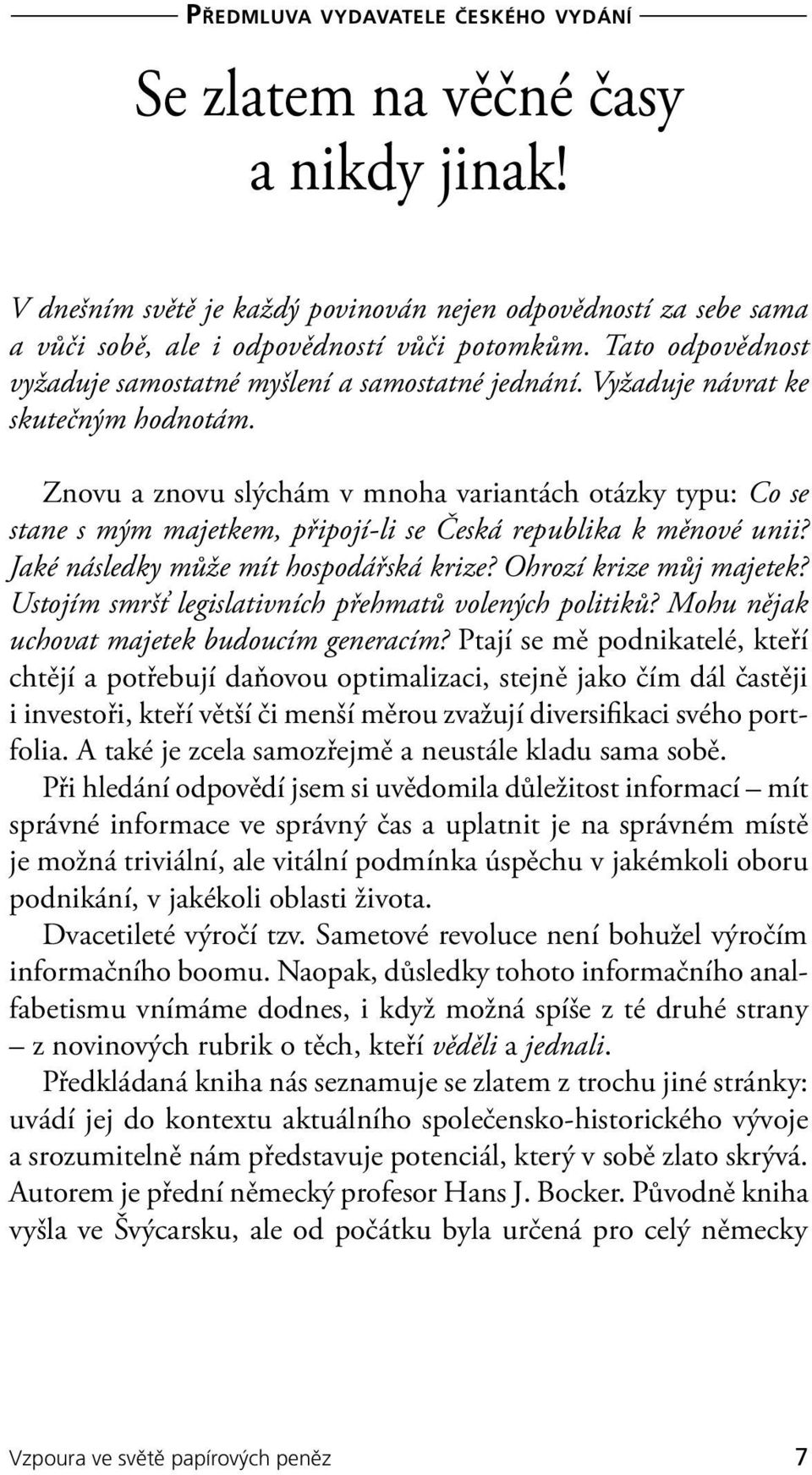 Znovu a znovu slýchám v mnoha variantách otázky typu: Co se stane s mým majetkem, připojí-li se Česká republika k měnové unii? Jaké následky může mít hospodářská krize? Ohrozí krize můj majetek?