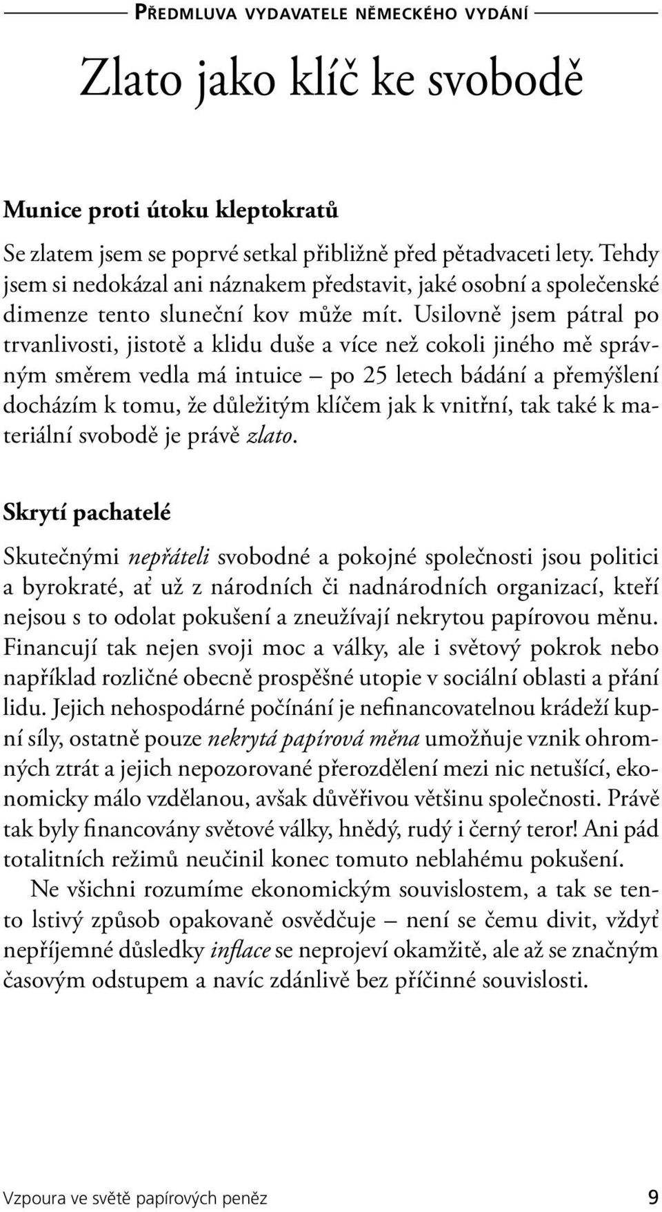 Usilovně jsem pátral po trvanlivosti, jistotě a klidu duše a více než cokoli jiného mě správným směrem vedla má intuice po 25 letech bádání a přemýšlení docházím k tomu, že důležitým klíčem jak k