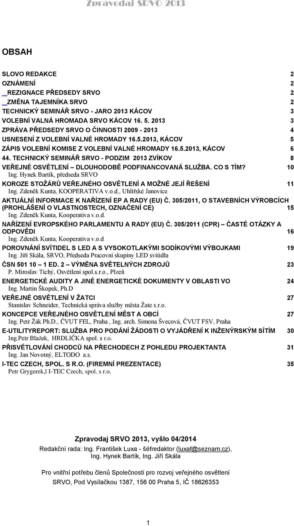 TECHNICKÝ SEMINÁŘ SRVO - PODZIM 2013 ZVÍKOV 8 VEŘEJNÉ OSVĚTLENÍ DLOUHODOBĚ PODFINANCOVANÁ SLUŽBA. CO S TÍM? 10 Ing.