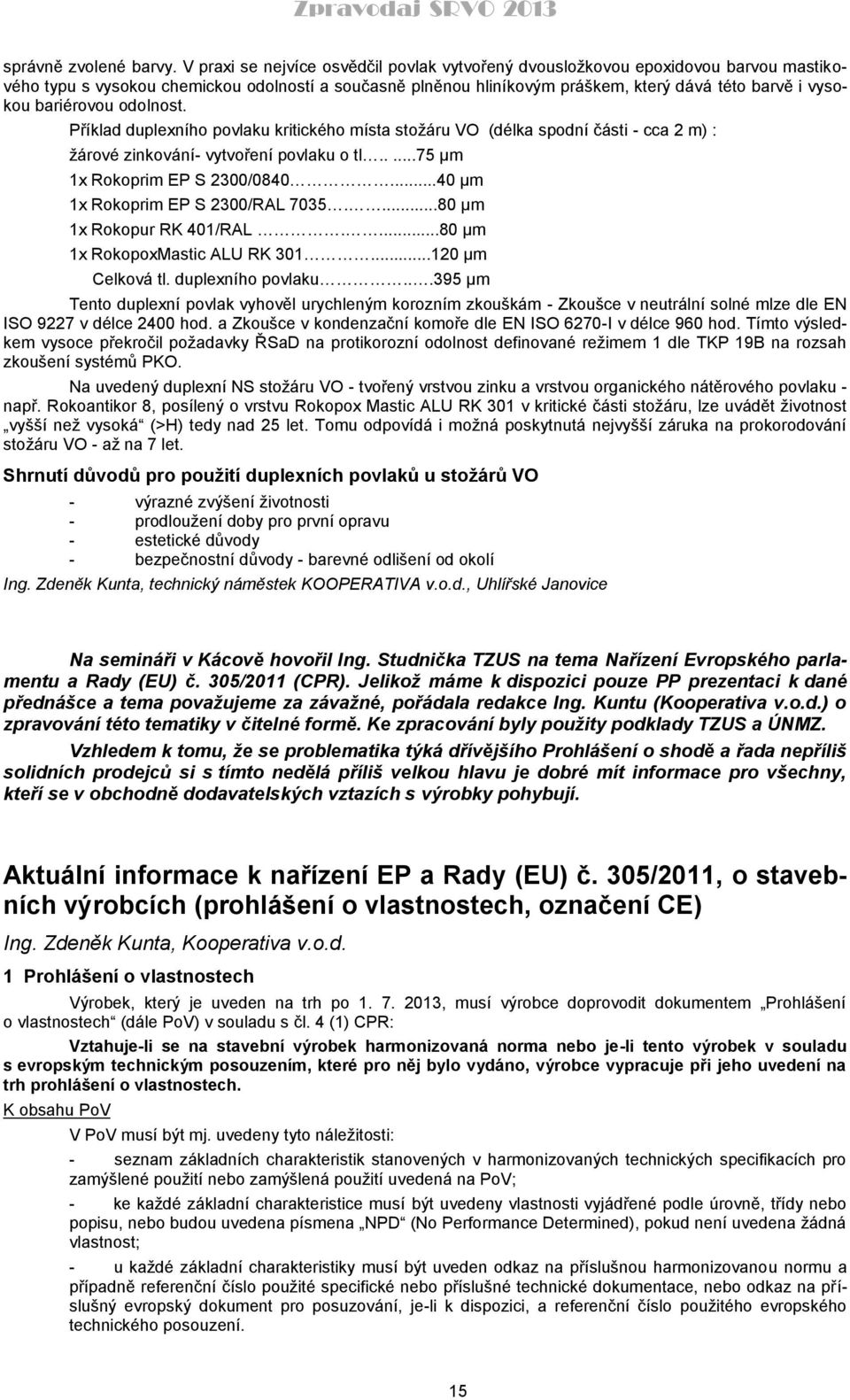 bariérovou odolnost. Příklad duplexního povlaku kritického místa stožáru VO (délka spodní části - cca 2 m) : žárové zinkování- vytvoření povlaku o tl.....75 µm 1x Rokoprim EP S 2300/0840.