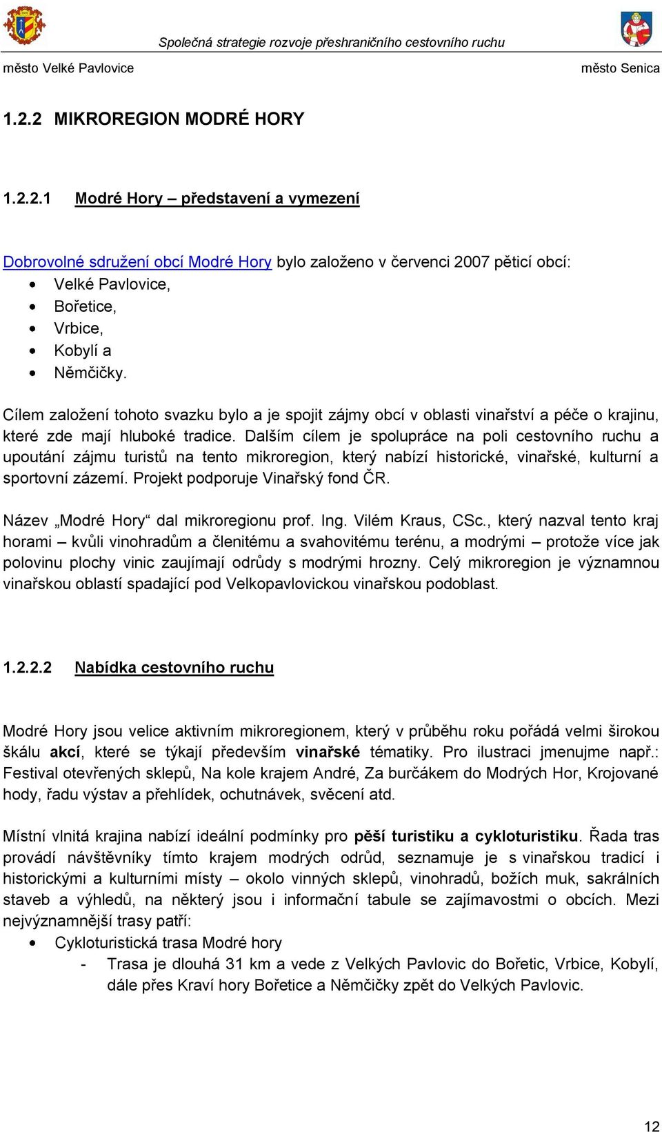 Dalším cílem je spolupráce na poli cestovního ruchu a upoutání zájmu turistů na tento mikroregion, který nabízí historické, vinařské, kulturní a sportovní zázemí. Projekt podporuje Vinařský fond ČR.