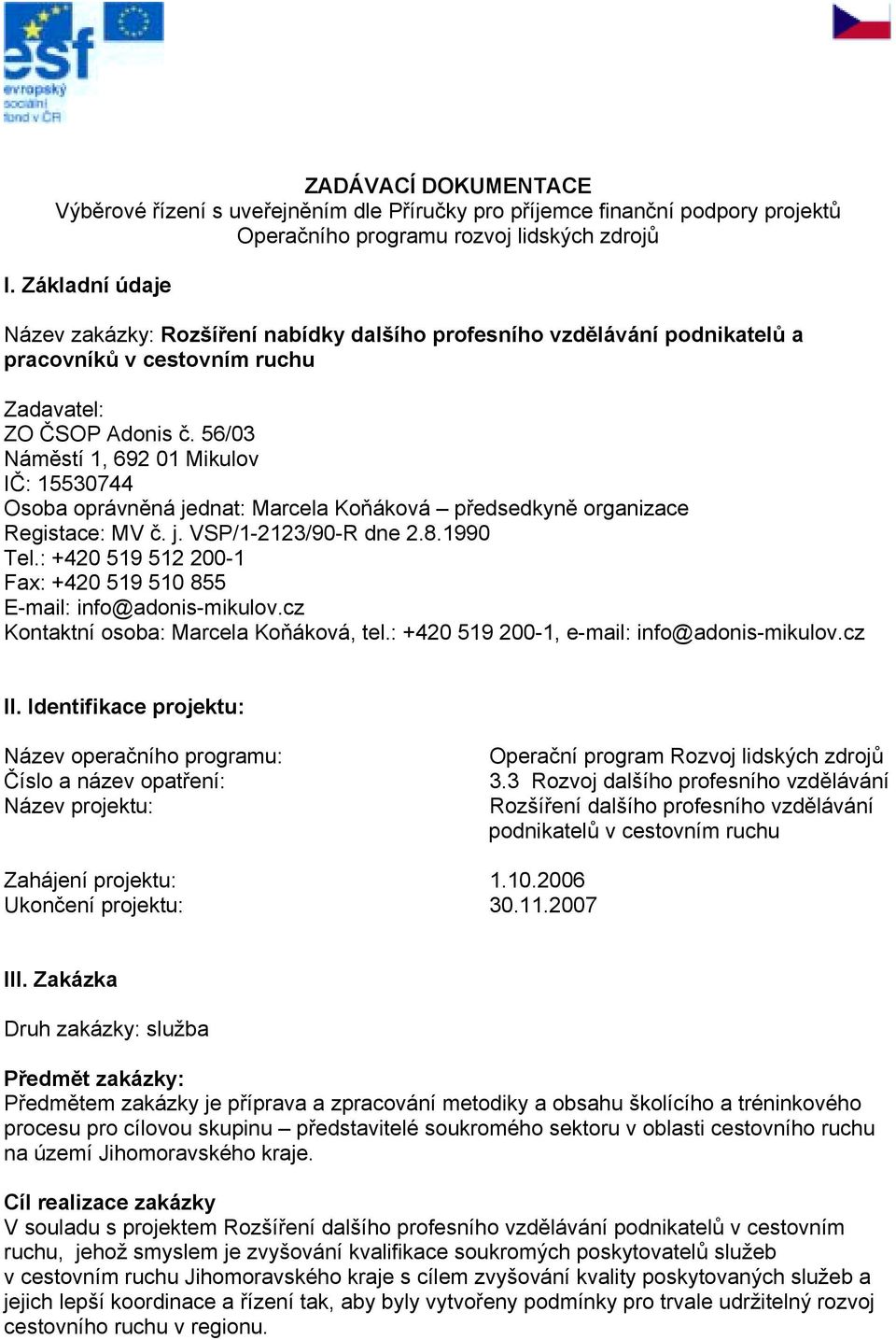 56/03 Náměstí 1, 692 01 Mikulov IČ: 15530744 Osoba oprávněná jednat: Marcela Koňáková předsedkyně organizace Registace: MV č. j. VSP/1-2123/90-R dne 2.8.1990 Tel.