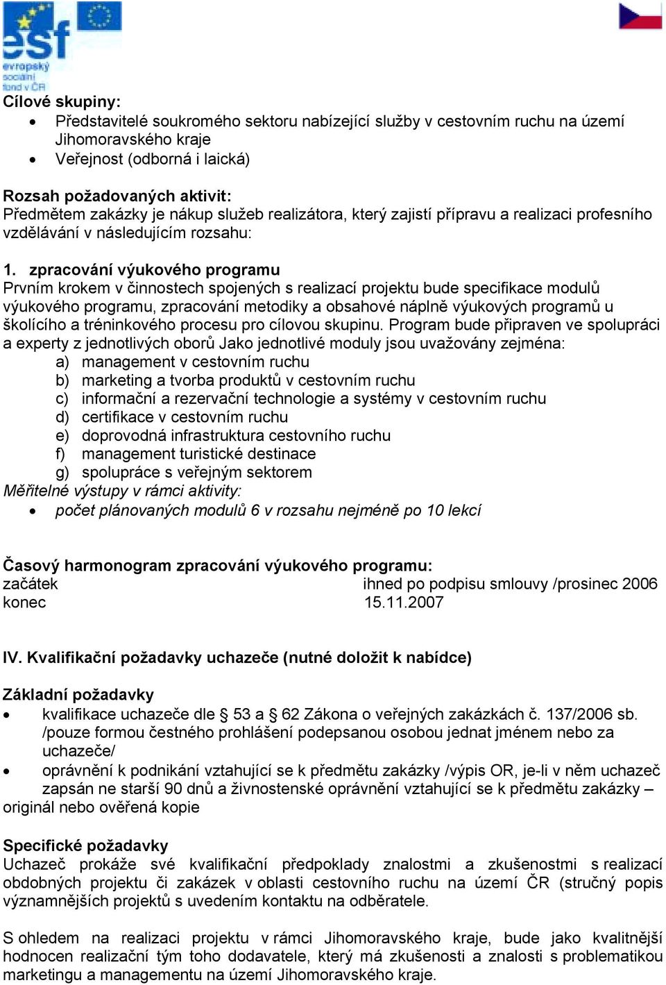 zpracování výukového programu Prvním krokem v činnostech spojených s realizací projektu bude specifikace modulů výukového programu, zpracování metodiky a obsahové náplně výukových programů u