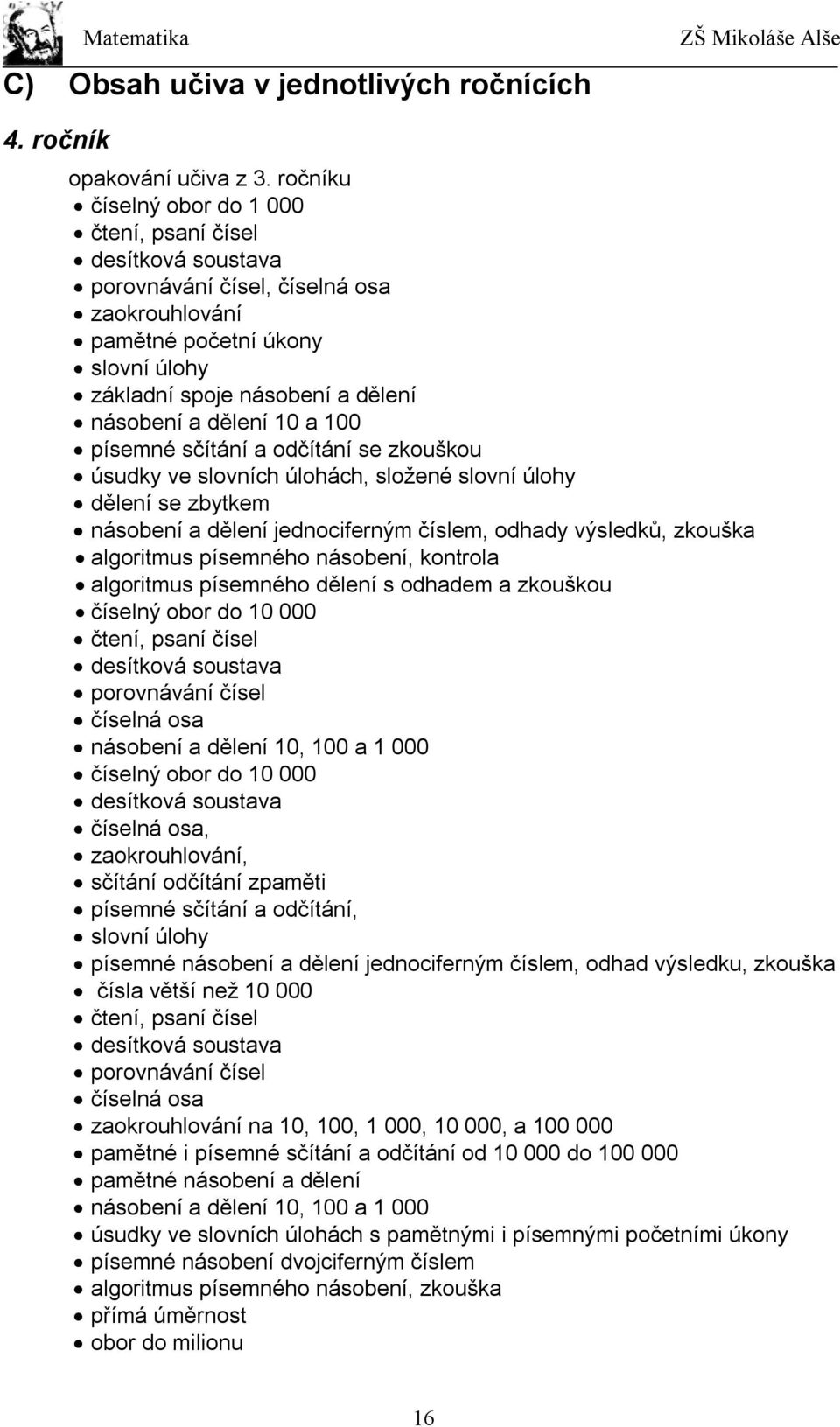 10 a 100 písemné sčítání a odčítání se zkouškou úsudky ve slovních úlohách, složené slovní úlohy dělení se zbytkem násobení a dělení jednociferným číslem, odhady výsledků, zkouška algoritmus