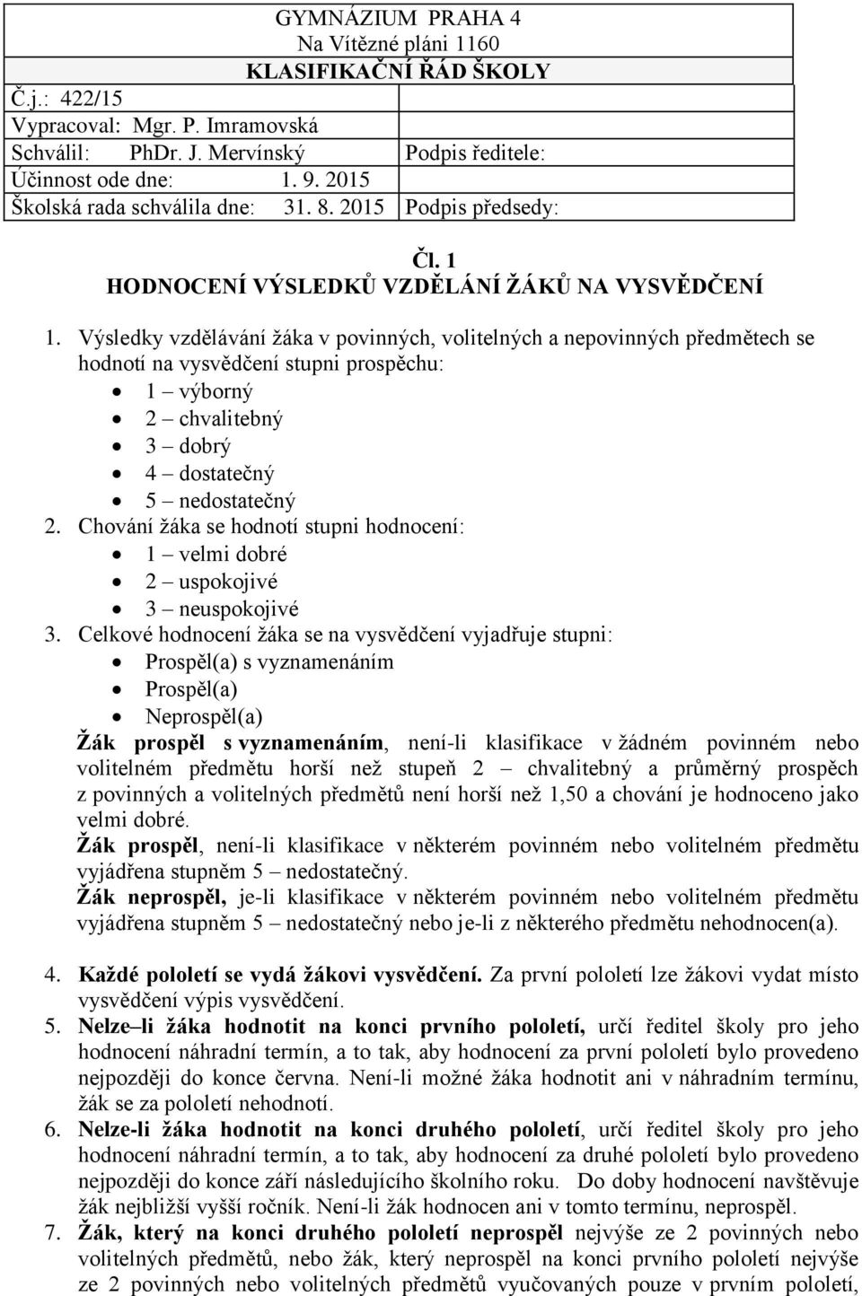 Výsledky vzdělávání žáka v povinných, volitelných a nepovinných předmětech se hodnotí na vysvědčení stupni prospěchu: 1 výborný 2 chvalitebný 3 dobrý 4 dostatečný 5 nedostatečný 2.