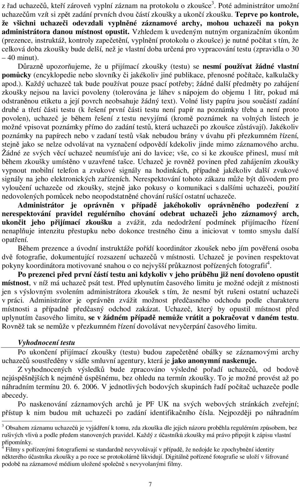 Vzhledem k uvedeným nutným organizaním úkonm (prezence, instruktáž, kontroly zapeetní, vyplnní protokolu o zkoušce) je nutné poítat s tím, že celková doba zkoušky bude delší, než je vlastní doba