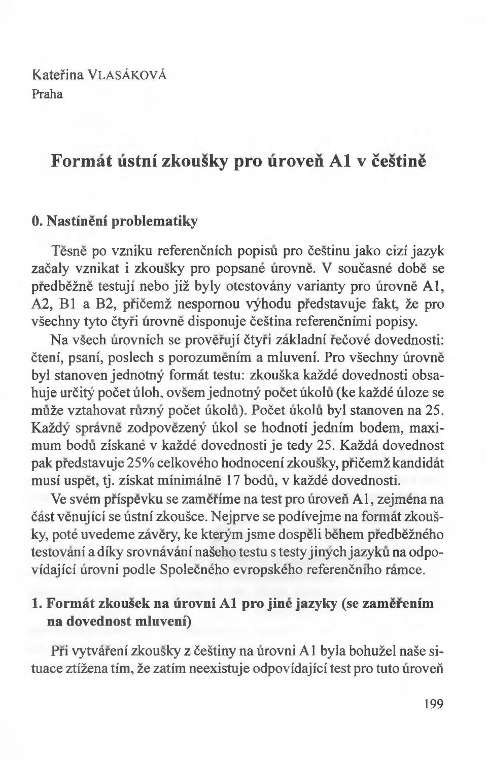 V soućasne dobe se predbćżne testuj 1 nebo jiż były otestovany varianty pro urovne Al, A2, BI a B2, pncemż nespomou vyhodu predstavuje fakt, że pro vśechny tyto ćtyri urovne disponuje ćeśtina