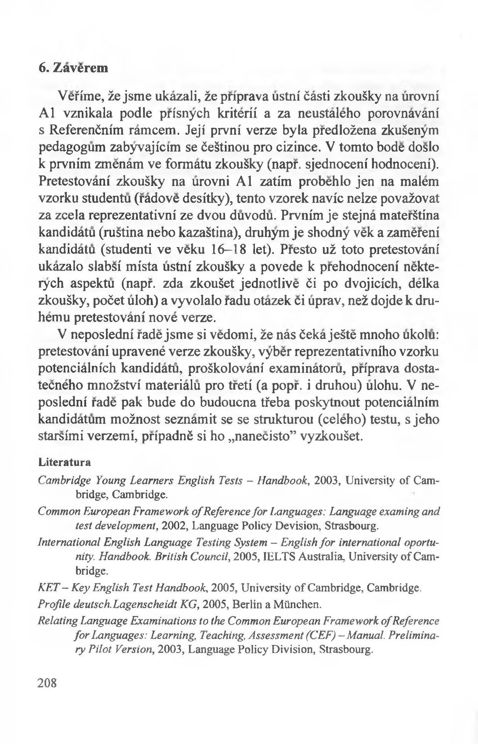 Pretestovani zkouśky na urovni Al zatim probehlo jen na malem vzorku studentu (radove desitky), tento vzorek navic nelze povażovat za zcela reprezentativni ze dvou duvodu.