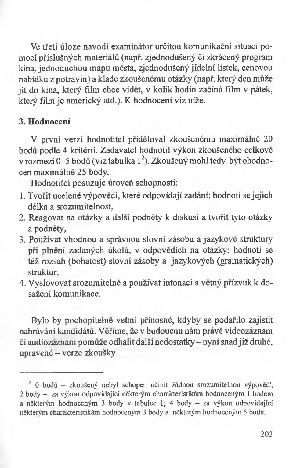 ktery den muże jit do kina, ktery film chce videt, v kolik hodin zacina film v patek, ktery film je americky atd.). K hodnoceni viz niże. 3.