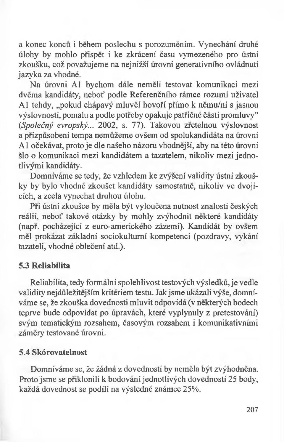 Na urovni Al bychom dale nemeli testovat komunikaci mezi dvema kandidaty, nebot podle Referenćniho ramce rozumi użivatel Al tehdy, pokud chapavy mluvci hovofi primo k nemu/ni s jasnou vyslovnosti,