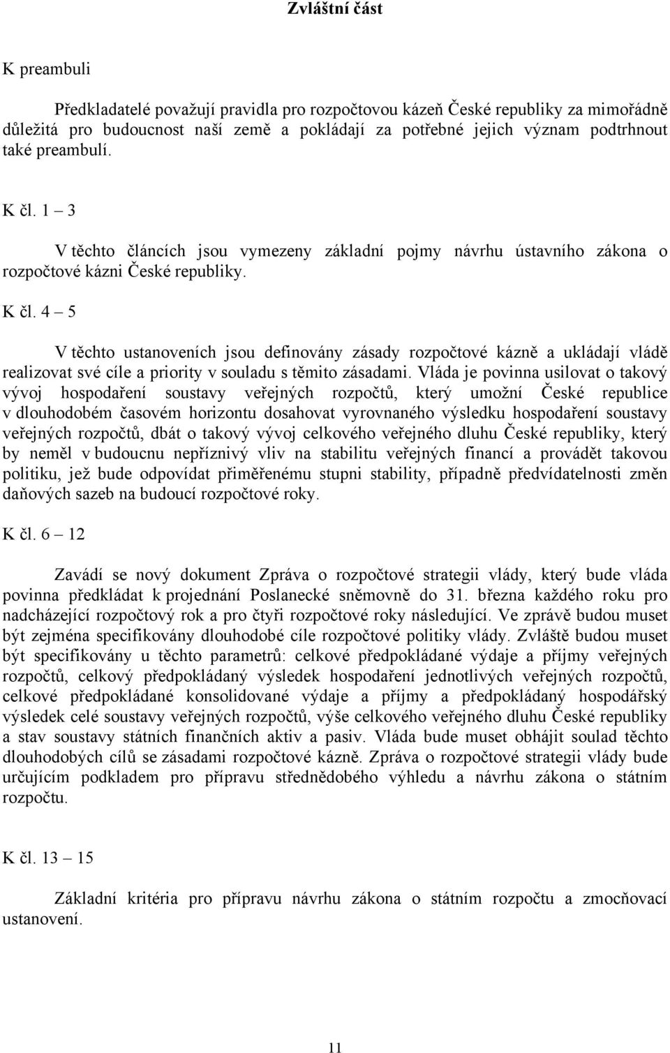 Vláda je povinna usilovat o takový vývoj hospodaření soustavy veřejných rozpočtů, který umožní České republice v dlouhodobém časovém horizontu dosahovat vyrovnaného výsledku hospodaření soustavy