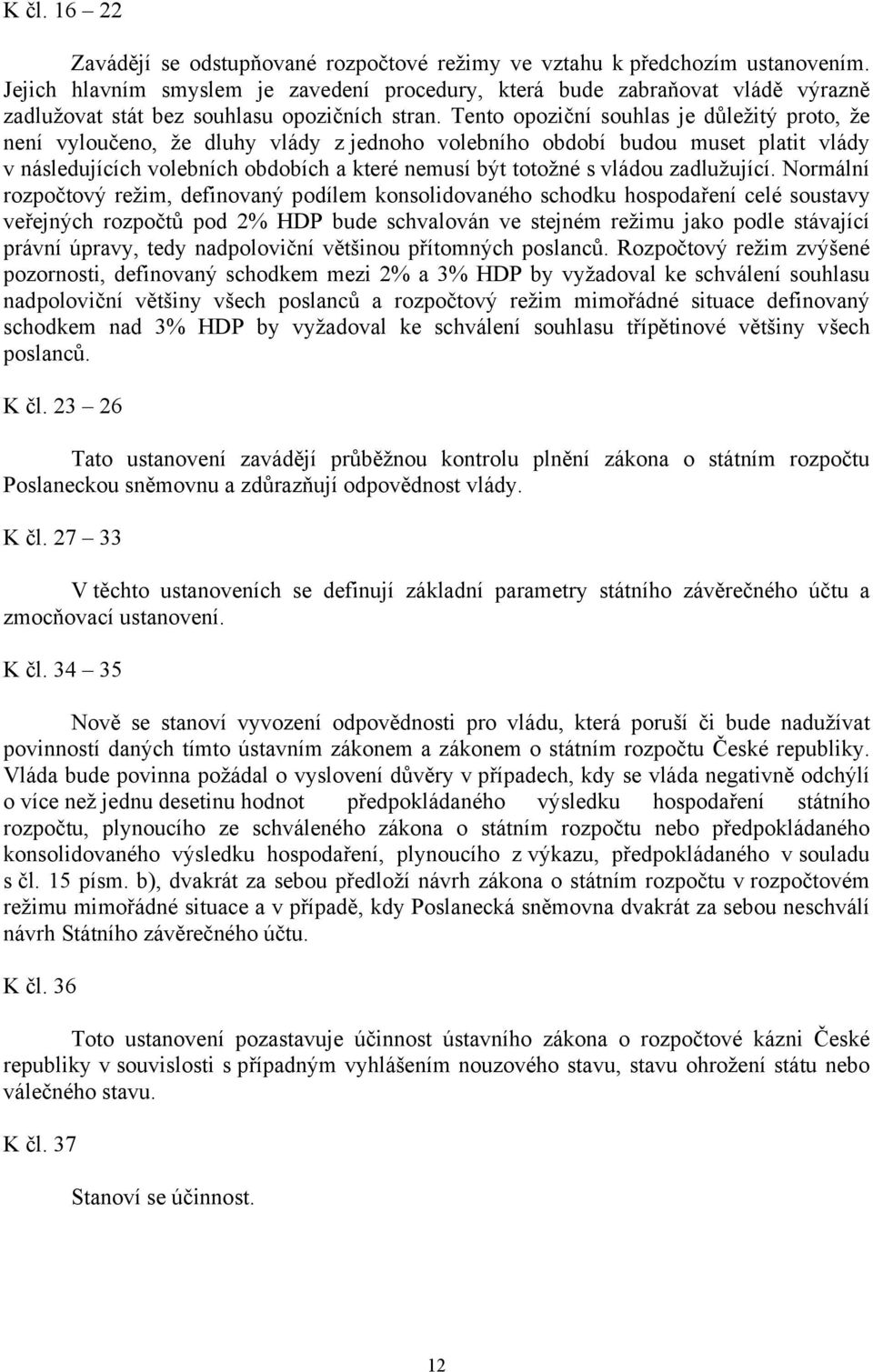 Tento opoziční souhlas je důležitý proto, že není vyloučeno, že dluhy vlády z jednoho volebního období budou muset platit vlády v následujících volebních obdobích a které nemusí být totožné s vládou