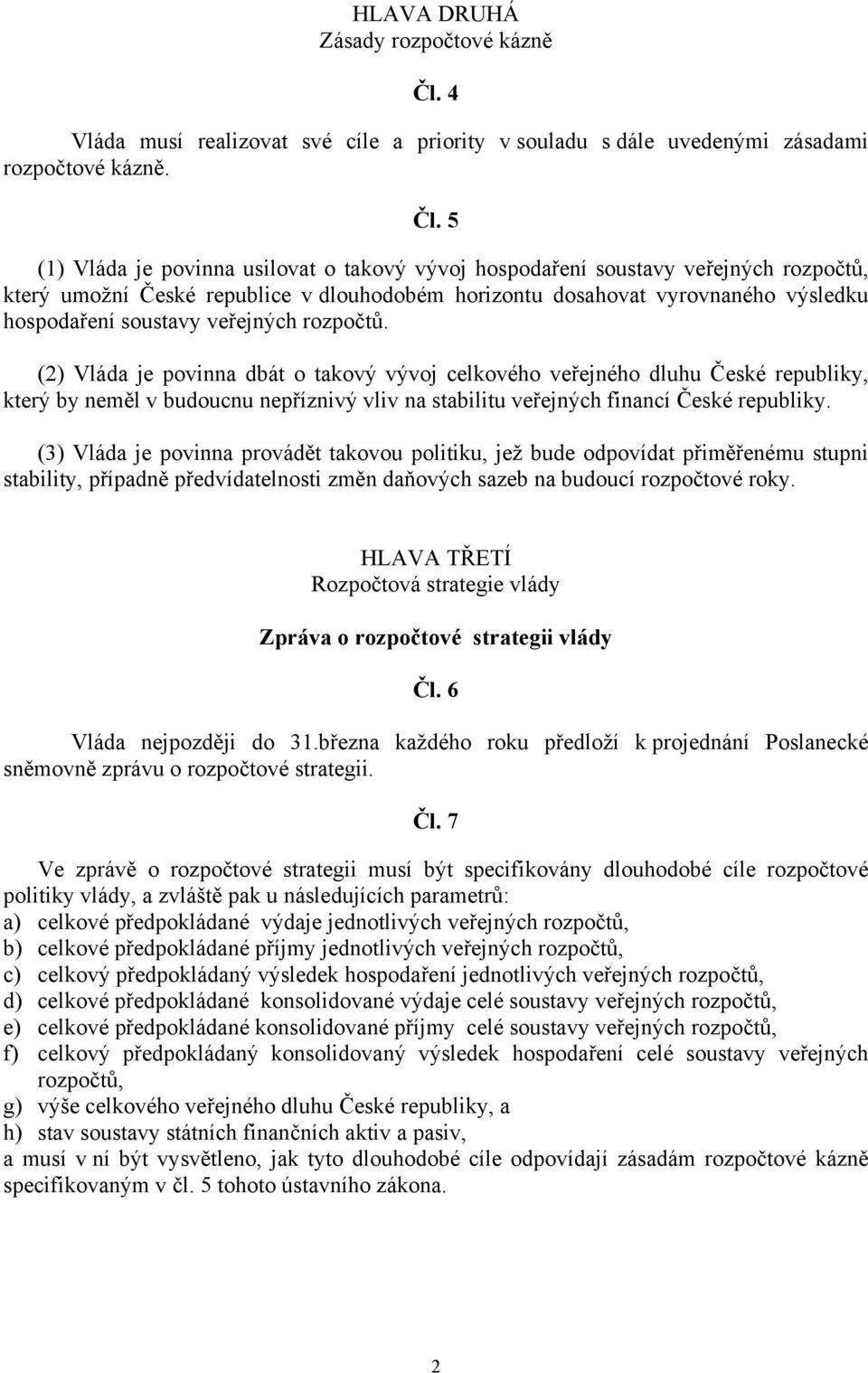 5 (1) Vláda je povinna usilovat o takový vývoj hospodaření soustavy veřejných rozpočtů, který umožní České republice v dlouhodobém horizontu dosahovat vyrovnaného výsledku hospodaření soustavy