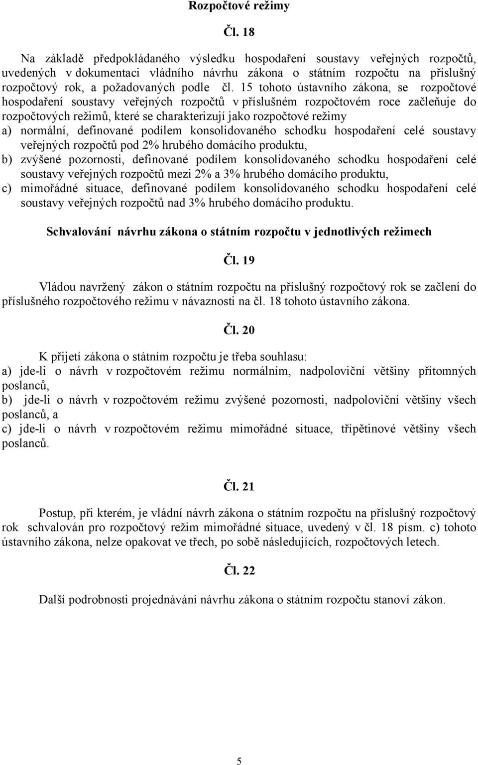 15 tohoto ústavního zákona, se rozpočtové hospodaření soustavy veřejných rozpočtů v příslušném rozpočtovém roce začleňuje do rozpočtových režimů, které se charakterizují jako rozpočtové režimy a)