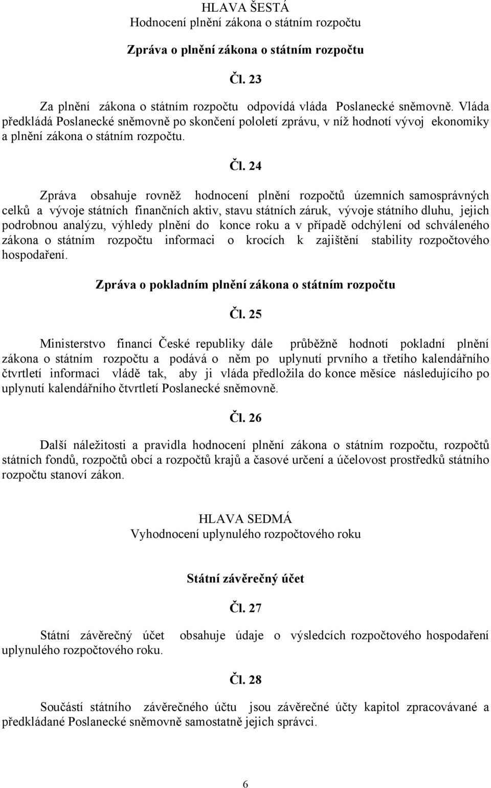 24 Zpráva obsahuje rovněž hodnocení plnění rozpočtů územních samosprávných celků a vývoje státních finančních aktiv, stavu státních záruk, vývoje státního dluhu, jejich podrobnou analýzu, výhledy