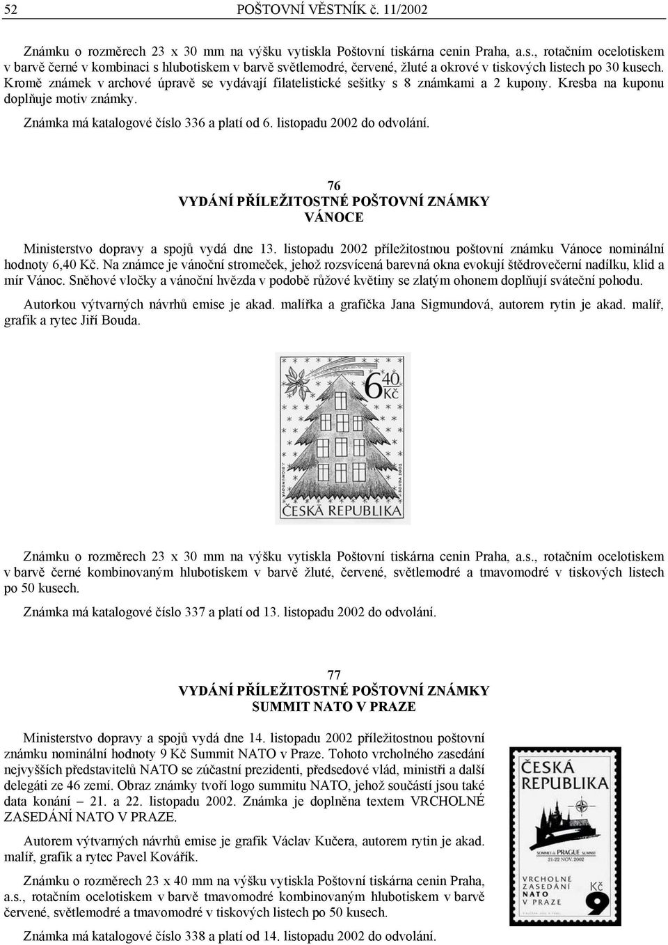 Kromě známek v archové úpravě se vydávají filatelistické sešitky s 8 známkami a 2 kupony. Kresba na kuponu doplňuje motiv známky. Známka má katalogové číslo 336 a platí od 6.