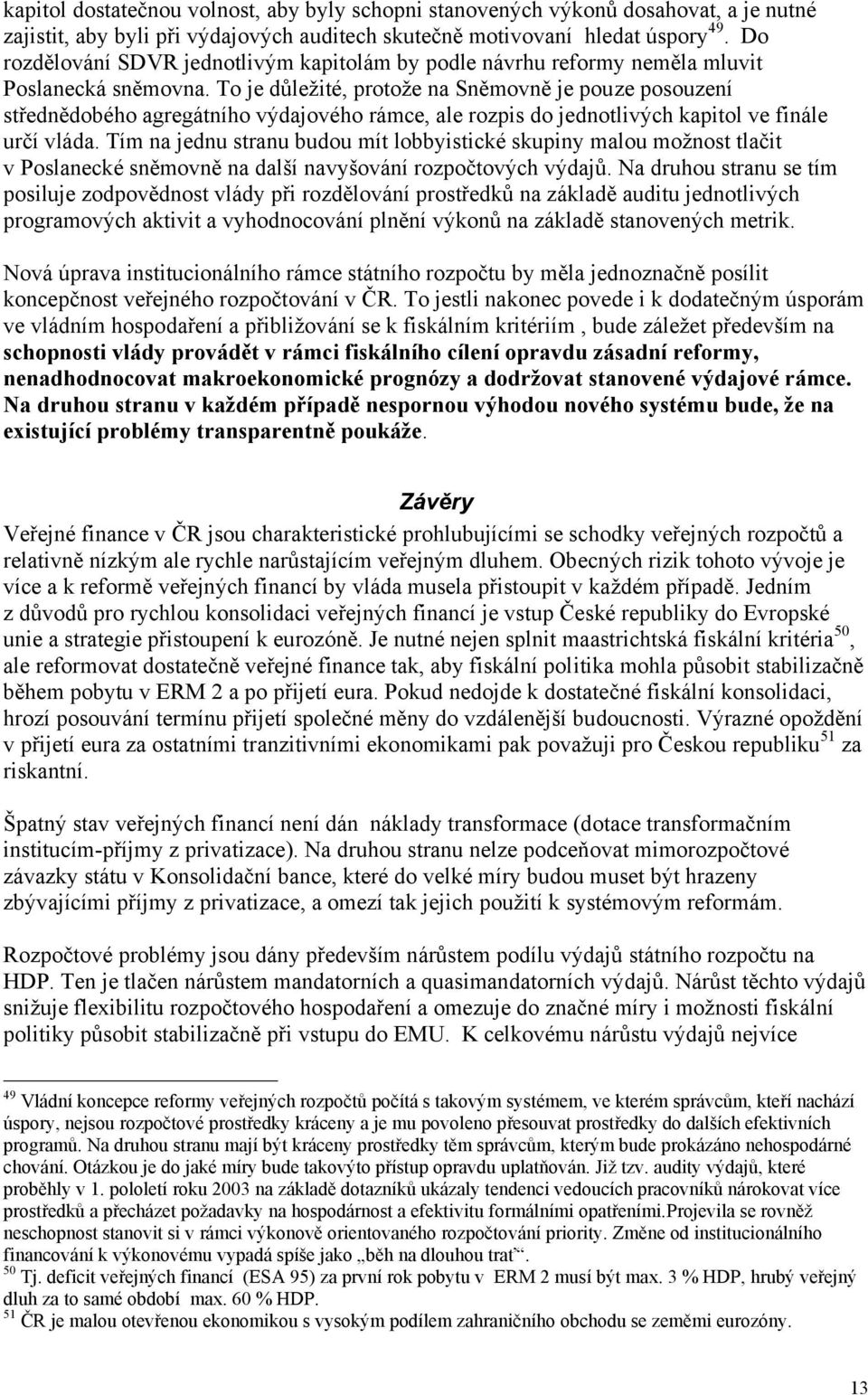 To je důležité, protože na Sněmovně je pouze posouzení střednědobého agregátního výdajového rámce, ale rozpis do jednotlivých kapitol ve finále určí vláda.