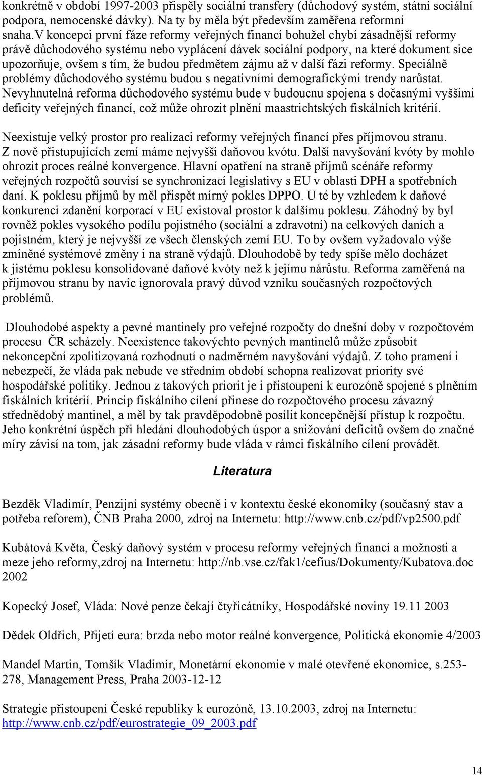 budou předmětem zájmu až v další fázi reformy. Speciálně problémy důchodového systému budou s negativními demografickými trendy narůstat.