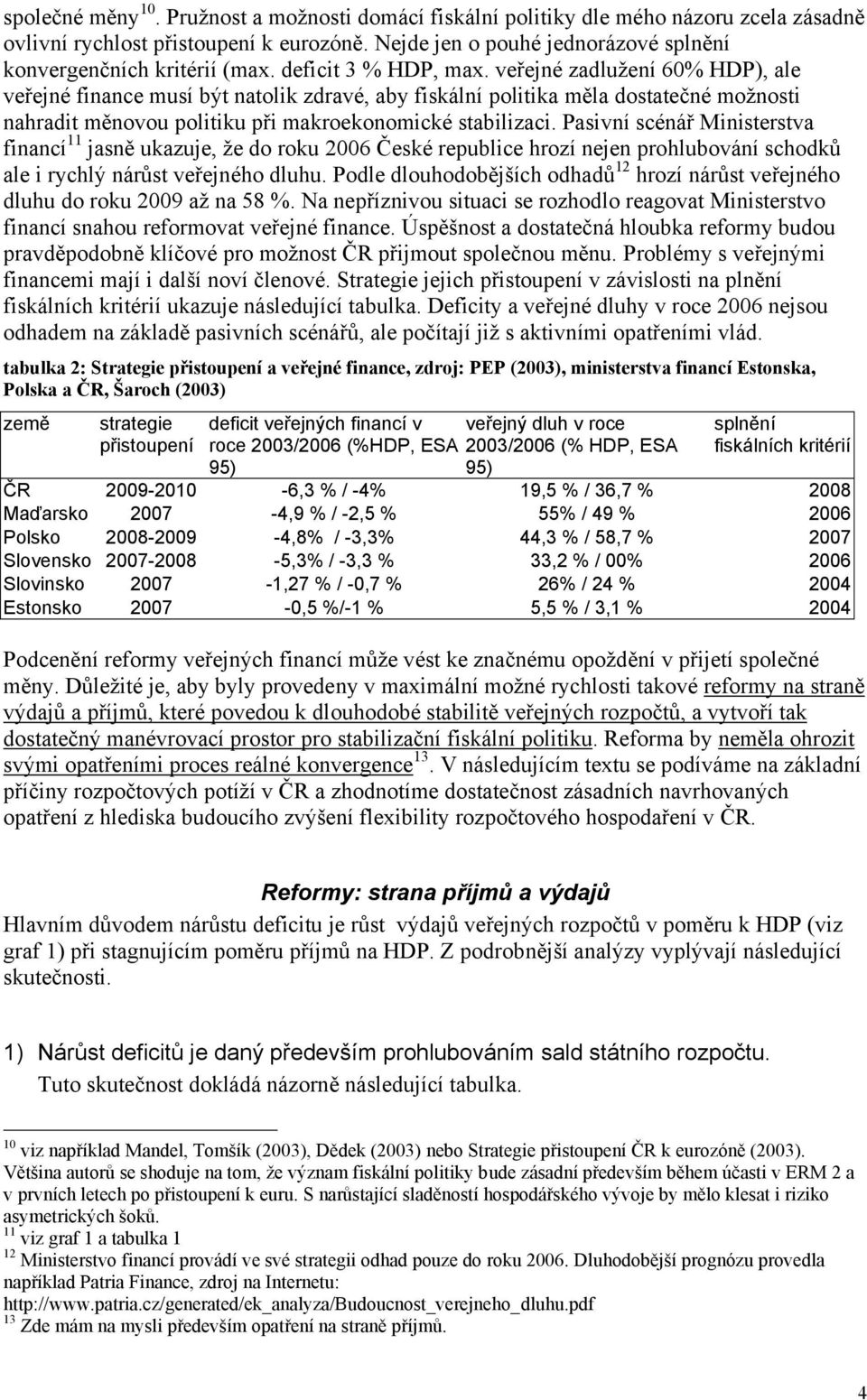 veřejné zadlužení 60% HDP), ale veřejné finance musí být natolik zdravé, aby fiskální politika měla dostatečné možnosti nahradit měnovou politiku při makroekonomické stabilizaci.