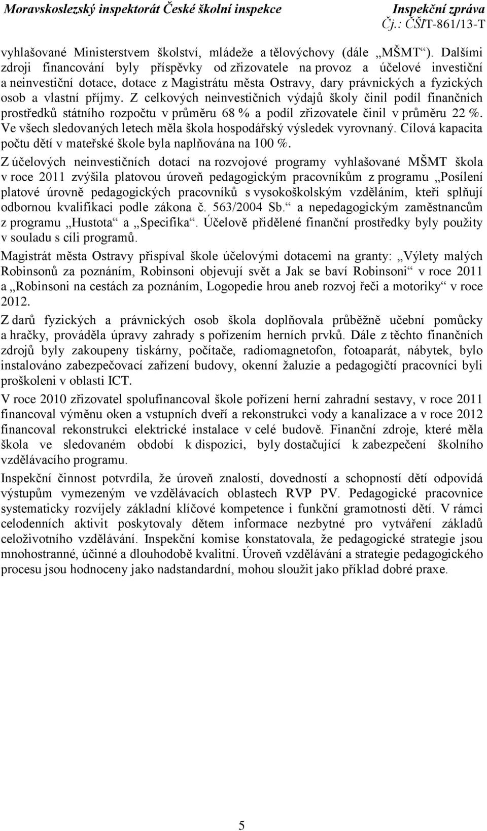 Z celkových neinvestičních výdajů školy činil podíl finančních prostředků státního rozpočtu v průměru 68 % a podíl zřizovatele činil v průměru 22 %.