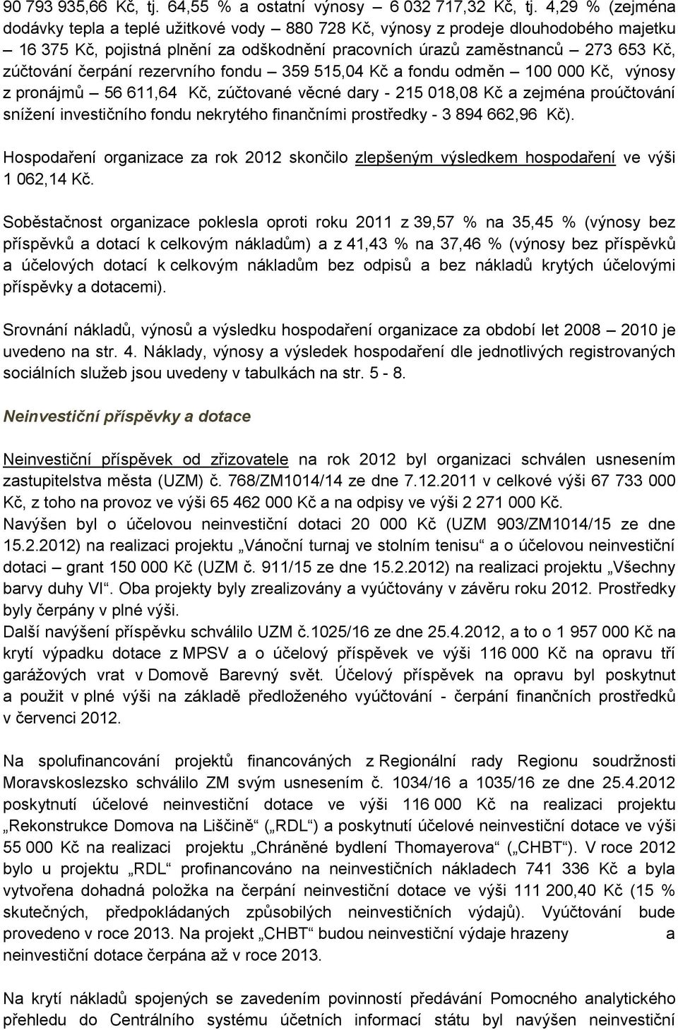 čerpání rezervního fondu 359 515,04 Kč a fondu odměn 100 000 Kč, výnosy z pronájmů 56 611,64 Kč, zúčtované věcné dary - 215 018,08 Kč a zejména proúčtování snížení investičního fondu nekrytého