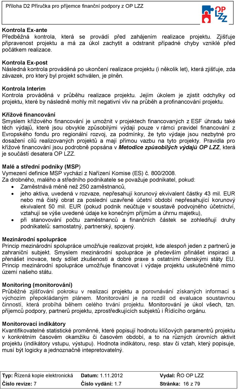 Kontrola Ex-post Následná kontrola prováděná po ukončení realizace projektu (i několik let), která zjišťuje, zda závazek, pro který byl projekt schválen, je plněn.