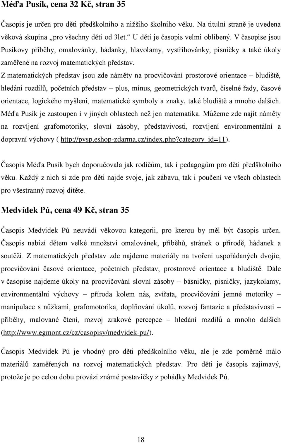 Z matematických představ jsou zde náměty na procvičování prostorové orientace bludiště, hledání rozdílů, početních představ plus, mínus, geometrických tvarů, číselné řady, časové orientace, logického