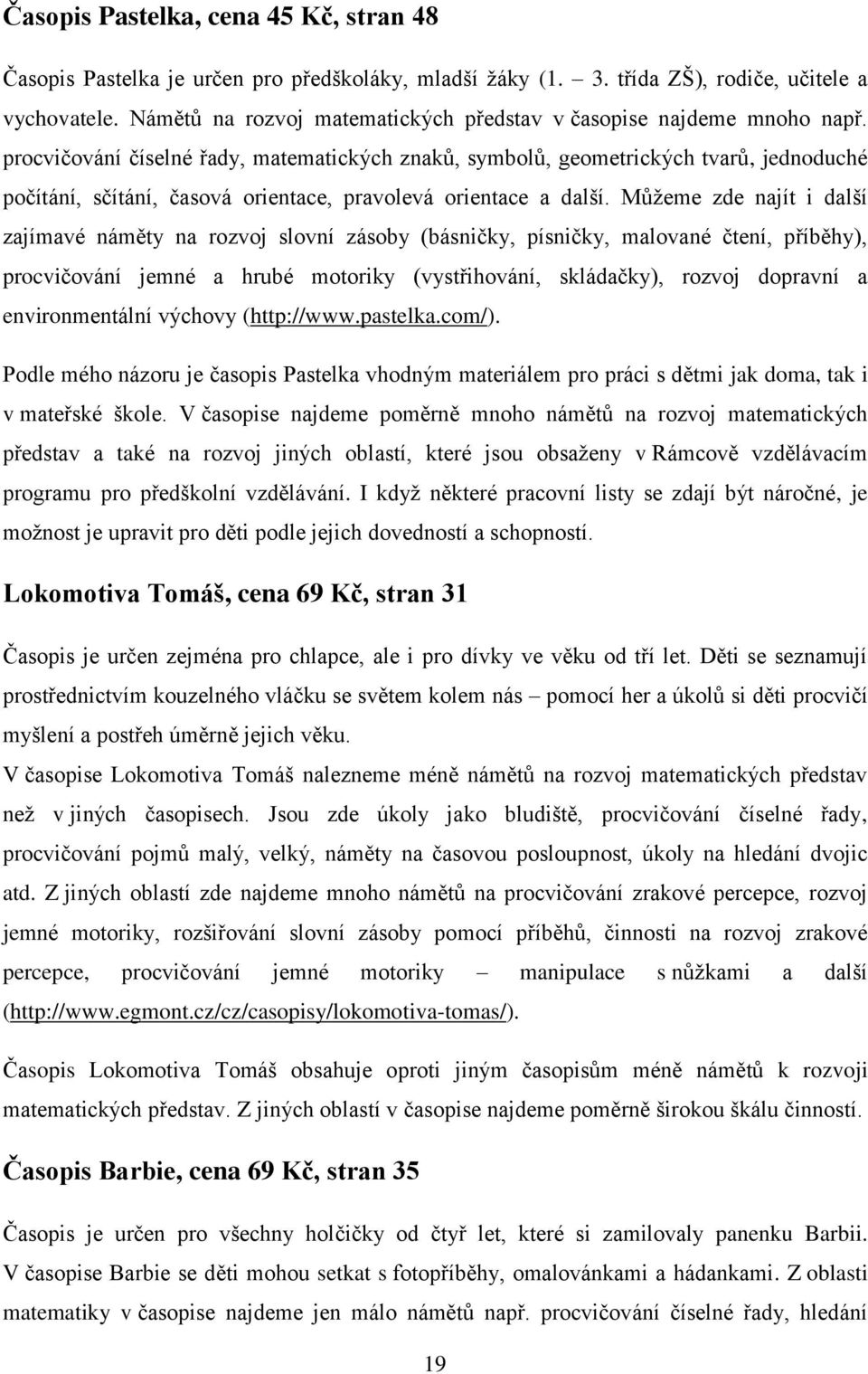 procvičování číselné řady, matematických znaků, symbolů, geometrických tvarů, jednoduché počítání, sčítání, časová orientace, pravolevá orientace a další.